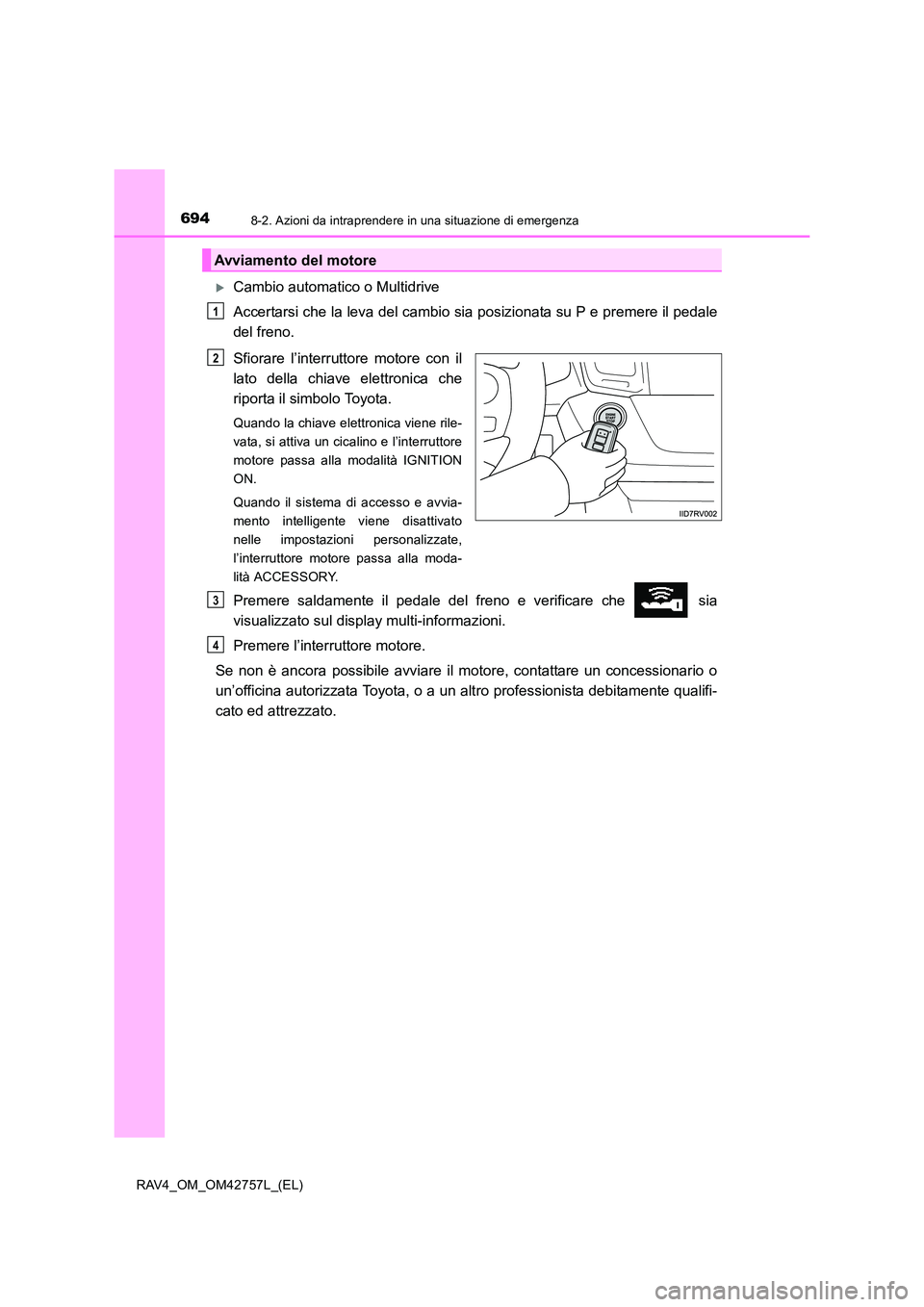 TOYOTA RAV4 2017  Manuale duso (in Italian) 6948-2. Azioni da intraprendere in una situazione di emergenza
RAV4_OM_OM42757L_(EL)
�XCambio automatico o Multidrive
Accertarsi che la leva del cambio sia posizionata su P e premere il pedale
del fre