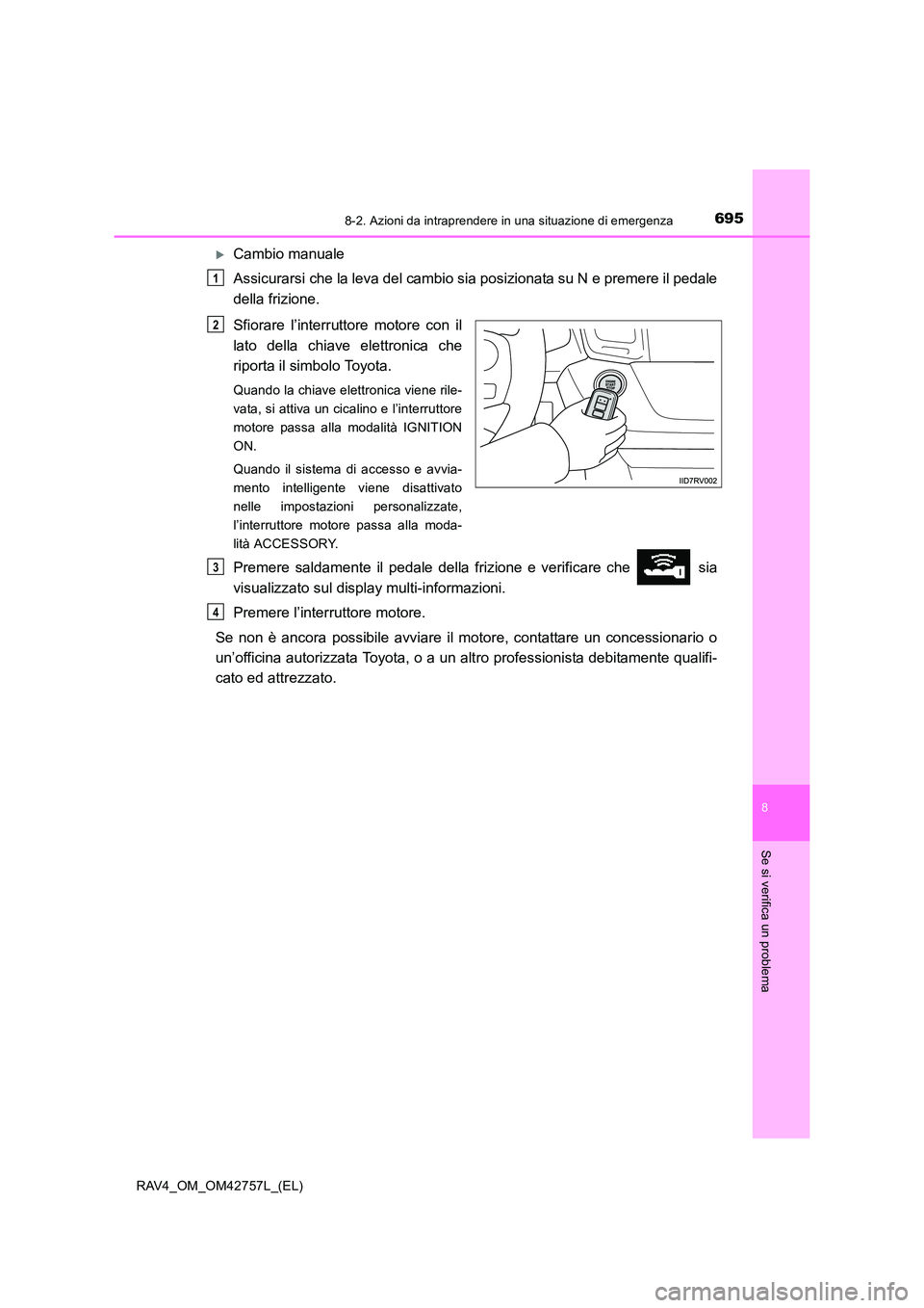 TOYOTA RAV4 2017  Manuale duso (in Italian) 6958-2. Azioni da intraprendere in una situazione di emergenza
8
Se si verifica un problema
RAV4_OM_OM42757L_(EL)
�XCambio manuale
Assicurarsi che la leva del cambio sia posizionata su N e premere il 
