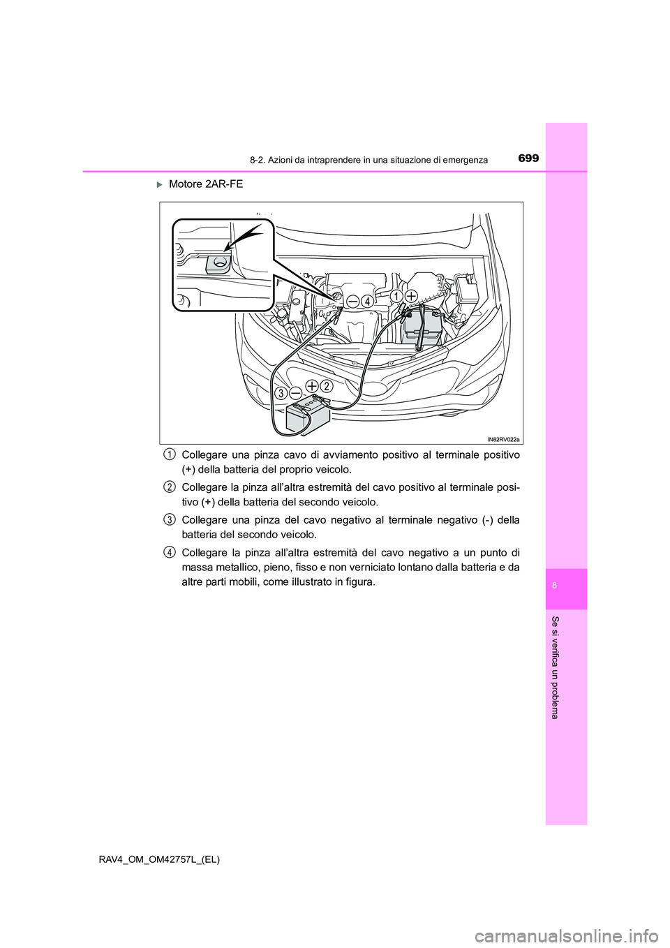 TOYOTA RAV4 2017  Manuale duso (in Italian) 6998-2. Azioni da intraprendere in una situazione di emergenza
8
Se si verifica un problema
RAV4_OM_OM42757L_(EL)
�XMotore 2AR-FECollegare una pinza cavo di avviamento positivo al terminale positivo
(