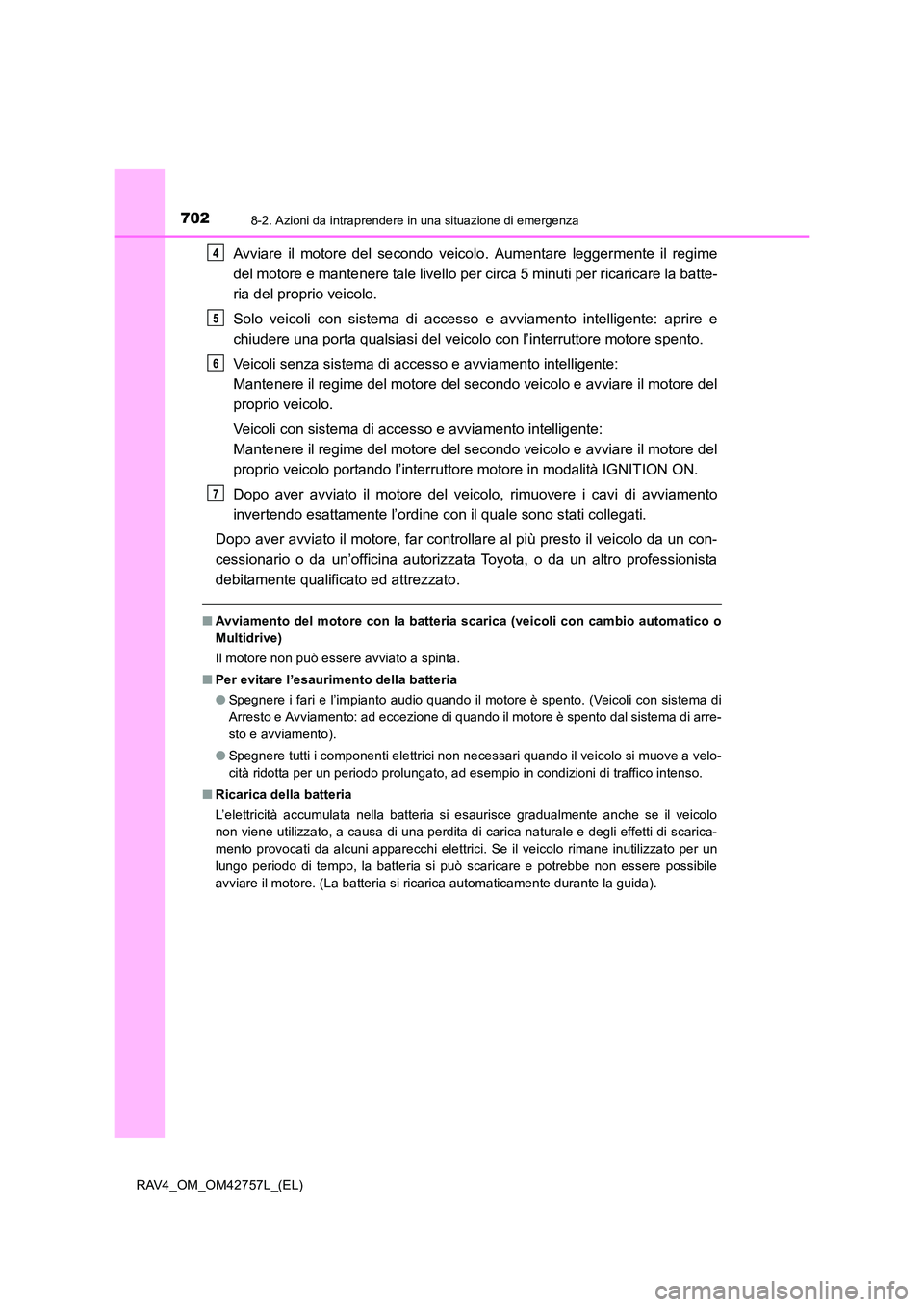 TOYOTA RAV4 2017  Manuale duso (in Italian) 7028-2. Azioni da intraprendere in una situazione di emergenza
RAV4_OM_OM42757L_(EL)
Avviare il motore del secondo veicolo. Aumentare leggermente il regime
del motore e mantenere tale livello per circ