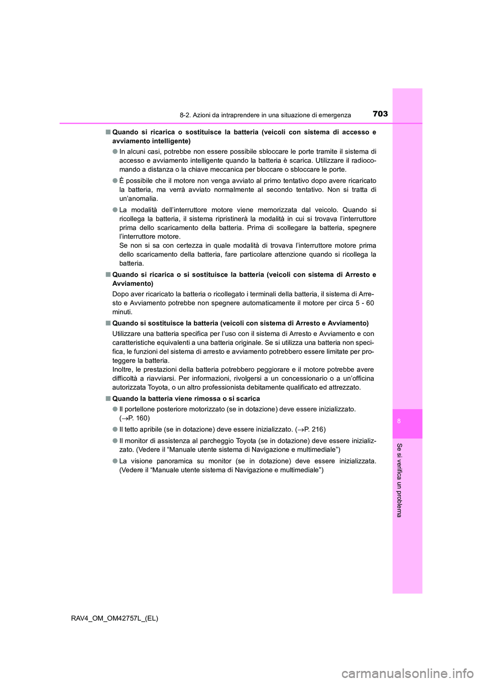 TOYOTA RAV4 2017  Manuale duso (in Italian) 7038-2. Azioni da intraprendere in una situazione di emergenza
8
Se si verifica un problema
RAV4_OM_OM42757L_(EL)■
Quando si ricarica o sostituisce la batteria (veicoli con sistema di accesso e
avvi