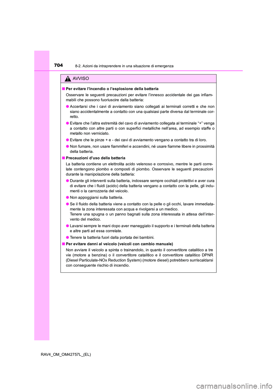 TOYOTA RAV4 2017  Manuale duso (in Italian) 7048-2. Azioni da intraprendere in una situazione di emergenza
RAV4_OM_OM42757L_(EL)
AVVISO
■Per evitare l’incendio o l’esplosione della batteria
Osservare le seguenti precauzioni per evitare l
