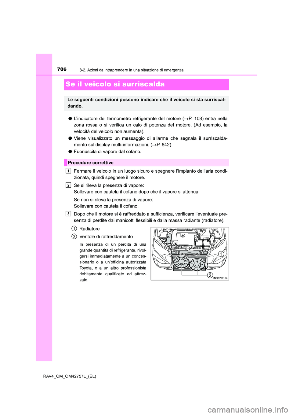 TOYOTA RAV4 2017  Manuale duso (in Italian) 7068-2. Azioni da intraprendere in una situazione di emergenza
RAV4_OM_OM42757L_(EL)
Se il veicolo si surriscalda
●L’indicatore del termometro refrigerante del motore ( →P. 108) entra nella
zona