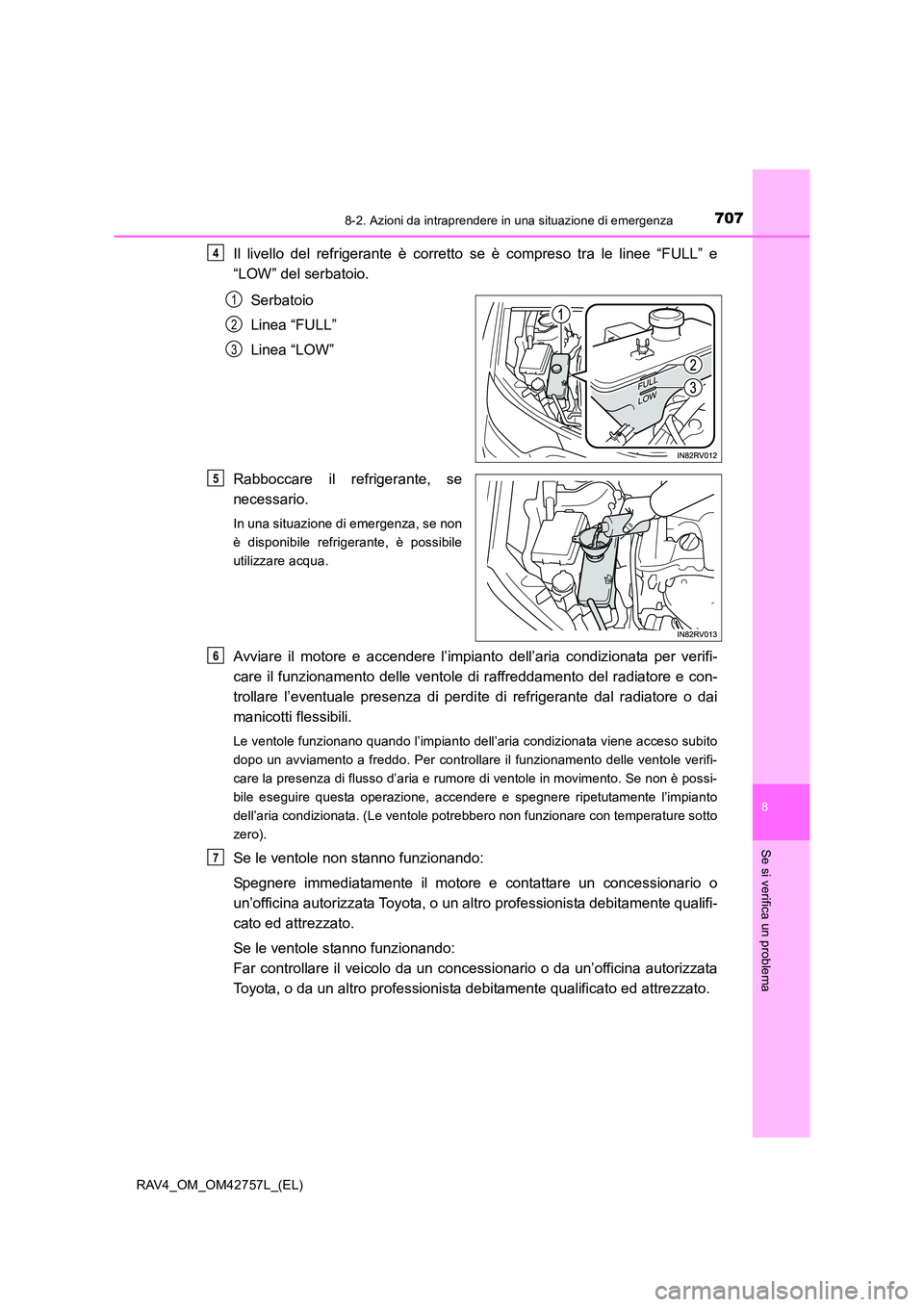 TOYOTA RAV4 2017  Manuale duso (in Italian) 7078-2. Azioni da intraprendere in una situazione di emergenza
8
Se si verifica un problema
RAV4_OM_OM42757L_(EL)
Il livello del refrigerante è corretto se è compreso tra le linee “FULL” e
“LO