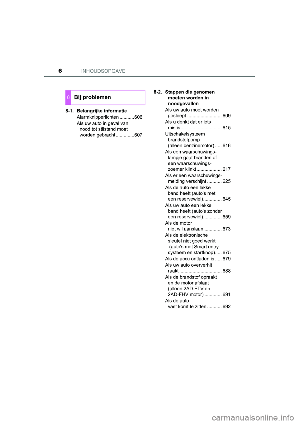 TOYOTA RAV4 2017  Instructieboekje (in Dutch) INHOUDSOPGAVE6
RAV4_OM_OM42753E_(EE)8-1. Belangrijke informatie
Alarmknipperlichten ...........606
Als uw auto in geval van nood tot stilstand moet 
worden gebracht ..............607 8-2. Stappen die 