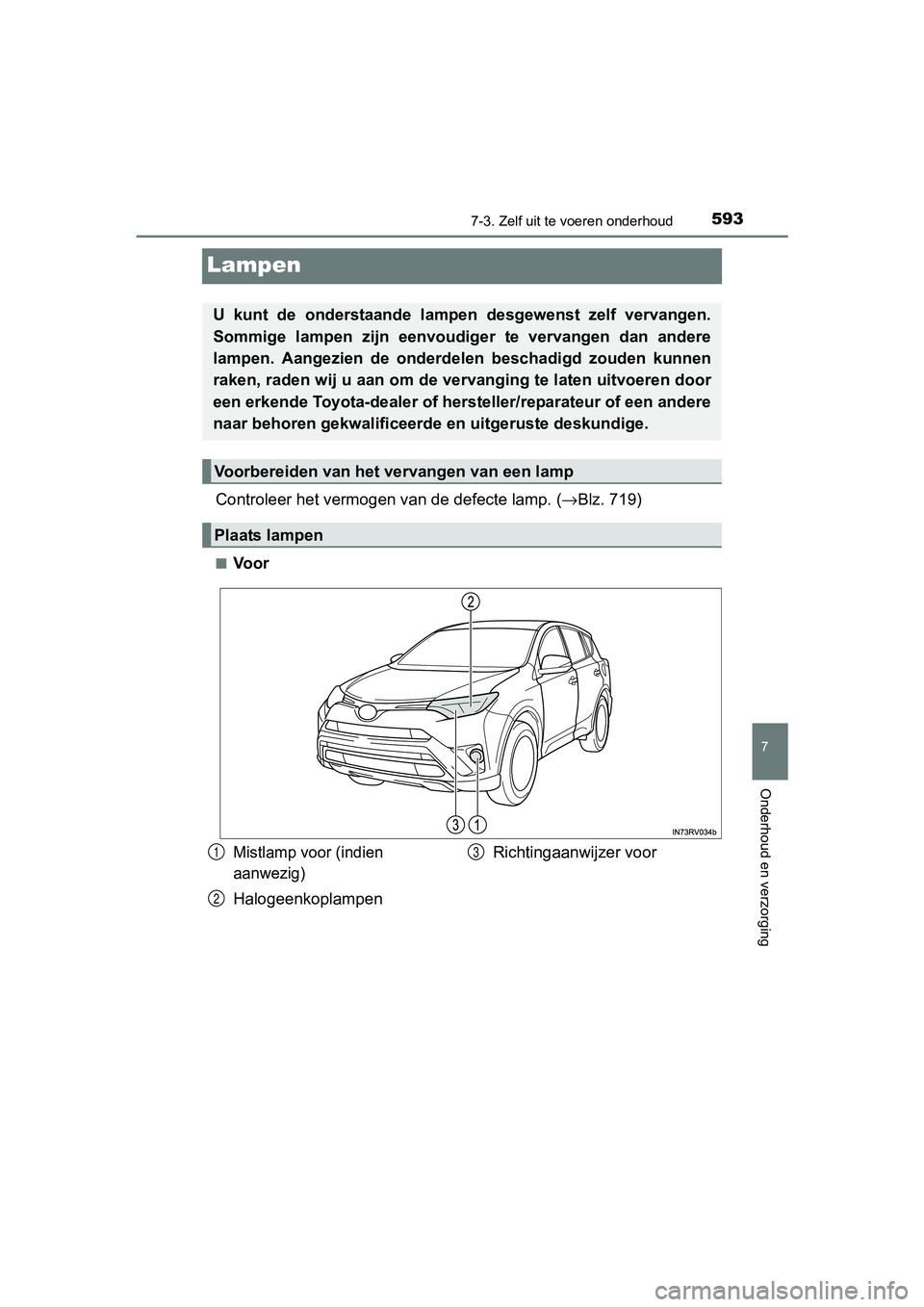 TOYOTA RAV4 2017  Instructieboekje (in Dutch) 5937-3. Zelf uit te voeren onderhoud
RAV4_OM_OM42753E_(EE)
7
Onderhoud en verzorging
Lampen
Controleer het vermogen  van de defecte lamp. (→Blz. 719)
■Voor
U  kunt  de  onderstaande  lampen  desge