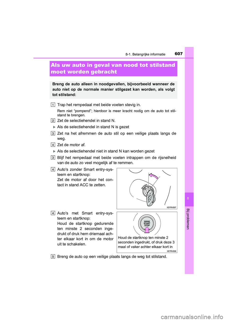 TOYOTA RAV4 2017  Instructieboekje (in Dutch) 607
8
8-1. Belangrijke informatie
Bij problemen
RAV4_OM_OM42753E_(EE)
Als uw auto in geval van nood tot stilstand 
moet worden gebracht
Trap het rempedaal met be ide voeten stevig in.
Rem  niet  “po
