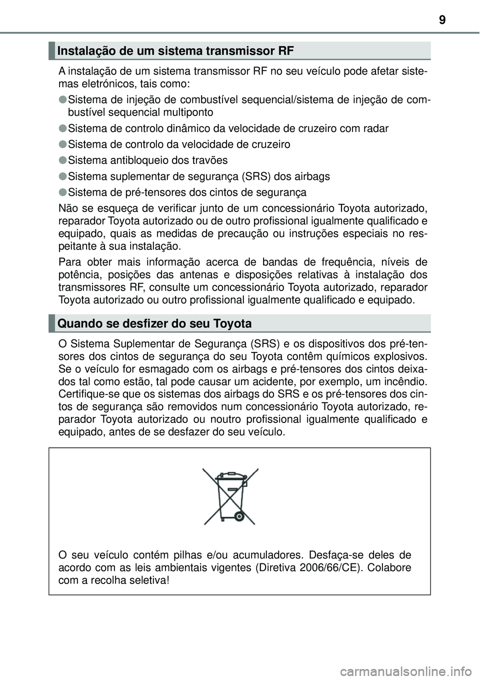 TOYOTA RAV4 2017  Manual de utilização (in Portuguese) 9
A instalação de um sistema transmissor RF no seu veículo pode afetar siste-
mas eletrónicos, tais como: 
lSistema de injeção de combustível sequencial/sistema de injeção de com-
bustível s