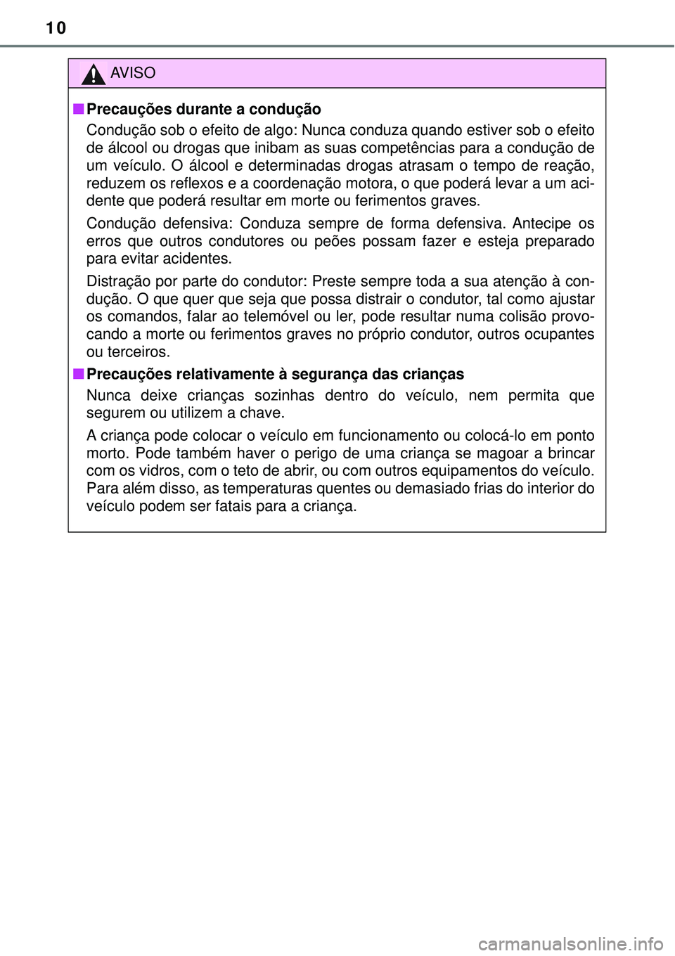 TOYOTA RAV4 2017  Manual de utilização (in Portuguese) 10
AV I S O
nPrecauções durante a condução
Condução sob o efeito de algo: Nunca conduza quando estiver sob o efeito
de álcool ou drogas que inibam as suas competências para a condução de
um 