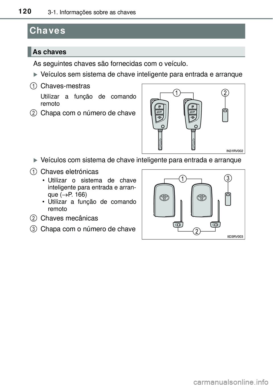 TOYOTA RAV4 2017 Manual de utilização (in Portuguese) 1203-1. Informações sobre as chaves
Chaves
As seguintes chaves são fornecidas com o veículo.
Veículos sem sistema de chave inteligente para entrada e arranque
Chaves-mestras
Utilizar a funçã TOYOTA RAV4 2017 Manual de utilização (in Portuguese) 1203-1. Informações sobre as chaves
Chaves
As seguintes chaves são fornecidas com o veículo.
Veículos sem sistema de chave inteligente para entrada e arranque
Chaves-mestras
Utilizar a funçã