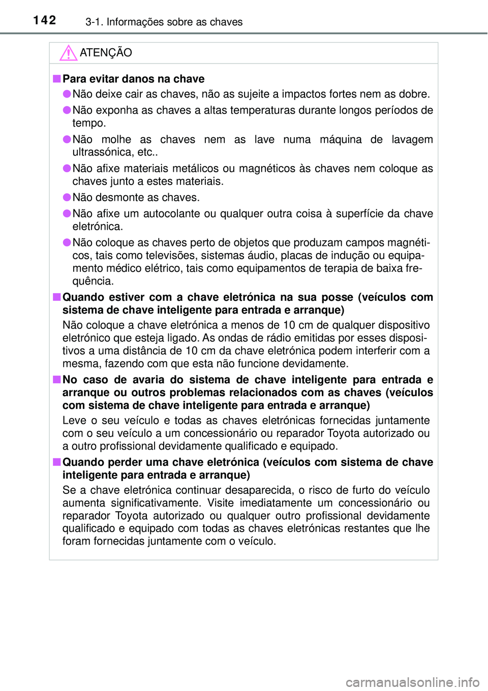 TOYOTA RAV4 2017  Manual de utilização (in Portuguese) 1423-1. Informações sobre as chaves
ATENÇÃO
nPara evitar danos na chave
lNão deixe cair as chaves, não as sujeite a impactos fortes nem as dobre. 
lNão exponha as chaves a altas temperaturas du