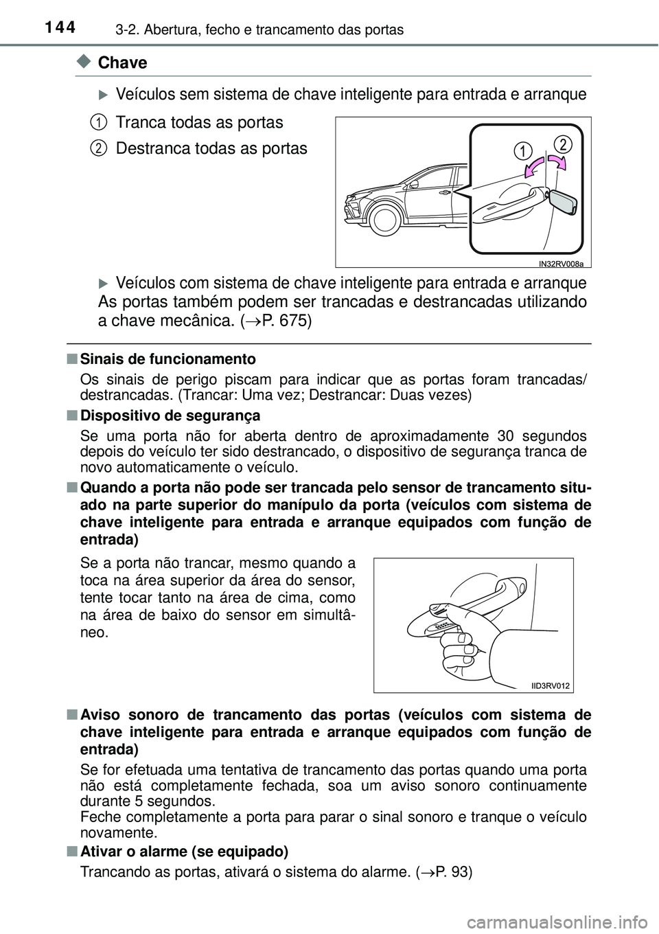 TOYOTA RAV4 2017  Manual de utilização (in Portuguese) 1443-2. Abertura, fecho e trancamento das portas
uChave
Veículos sem sistema de chave inteligente para entrada e arranque
Tranca todas as portas
Destranca todas as portas
Veículos com sistema 
