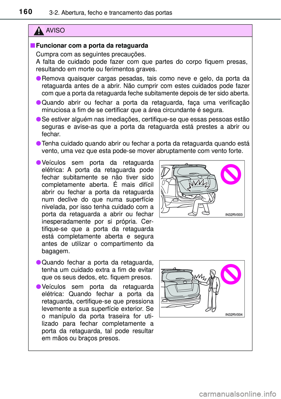 TOYOTA RAV4 2017 Manual de utilização (in Portuguese) 1603-2. Abertura, fecho e trancamento das portas
AV I S O
nFuncionar com a porta da retaguarda
Cumpra com as seguintes precauções.
A falta de cuidado pode fazer com que partes do corpo fiquem presas TOYOTA RAV4 2017 Manual de utilização (in Portuguese) 1603-2. Abertura, fecho e trancamento das portas
AV I S O
nFuncionar com a porta da retaguarda
Cumpra com as seguintes precauções.
A falta de cuidado pode fazer com que partes do corpo fiquem presas
