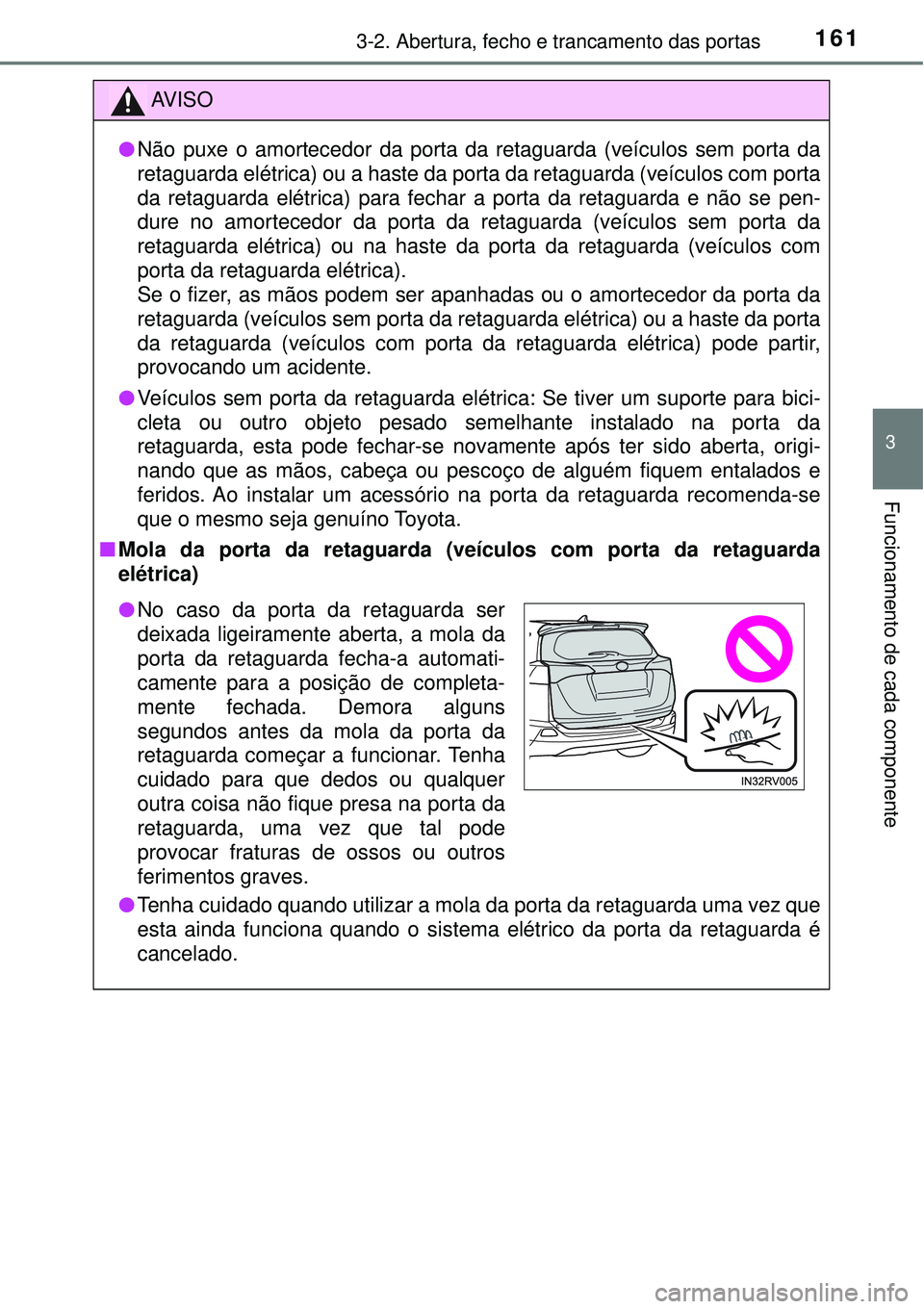 TOYOTA RAV4 2017 Manual de utilização (in Portuguese) 1613-2. Abertura, fecho e trancamento das portas
3
Funcionamento de cada componente
AV I S O
lNão puxe o amortecedor da porta da retaguarda (veículos sem porta da
retaguarda elétrica) ou a haste da TOYOTA RAV4 2017 Manual de utilização (in Portuguese) 1613-2. Abertura, fecho e trancamento das portas
3
Funcionamento de cada componente
AV I S O
lNão puxe o amortecedor da porta da retaguarda (veículos sem porta da
retaguarda elétrica) ou a haste da