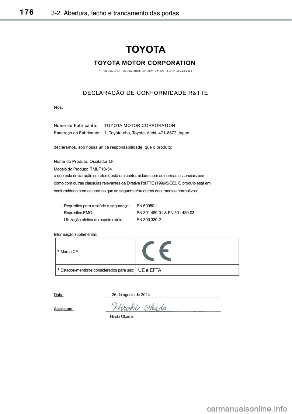 TOYOTA RAV4 2017 Manual de utilização (in Portuguese) 1763-2. Abertura, fecho e trancamento das portas
TOYOTA
TOYOTA MOTOR CORPORATION1, TOYOTA-CHO, TOYOTA, AICHI, 471-8571, JAPAN TEL:+81-565-28-2121
DECLARAÇÃO DE CONFORMIDADE R&TTE
Nós,
Nome do Fabr TOYOTA RAV4 2017 Manual de utilização (in Portuguese) 1763-2. Abertura, fecho e trancamento das portas
TOYOTA
TOYOTA MOTOR CORPORATION1, TOYOTA-CHO, TOYOTA, AICHI, 471-8571, JAPAN TEL:+81-565-28-2121
DECLARAÇÃO DE CONFORMIDADE R&TTE
Nós,
Nome do Fabr