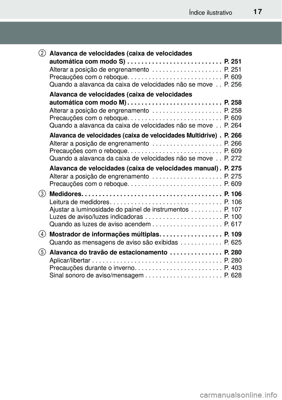 TOYOTA RAV4 2017  Manual de utilização (in Portuguese) 17Índice ilustrativo
Alavanca de velocidades (caixa de velocidades 
automática com modo S)  . . . . . . . . . . . . . . . . . . . . . . . . . . .  P. 251
Alterar a posição de engrenamento  . . . .
