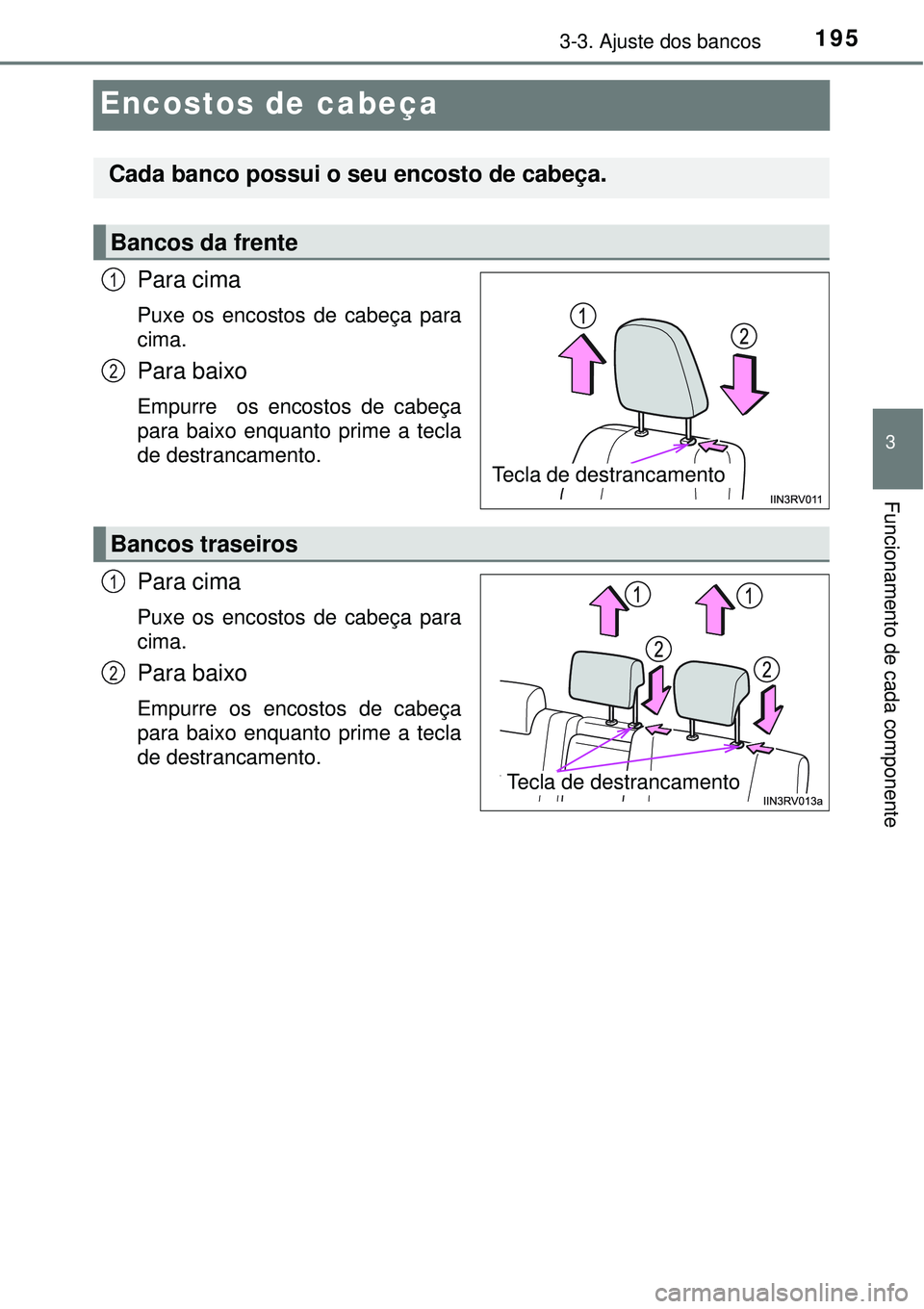 TOYOTA RAV4 2017 Manual de utilização (in Portuguese) 195
3
3-3. Ajuste dos bancos
Funcionamento de cada componente
Encostos de cabeça
Para cima
Puxe os encostos de cabeça para
cima.
Para baixo
Empurre os encostos de cabeça
para baixo enquanto prime TOYOTA RAV4 2017 Manual de utilização (in Portuguese) 195
3
3-3. Ajuste dos bancos
Funcionamento de cada componente
Encostos de cabeça
Para cima
Puxe os encostos de cabeça para
cima.
Para baixo
Empurre os encostos de cabeça
para baixo enquanto prime