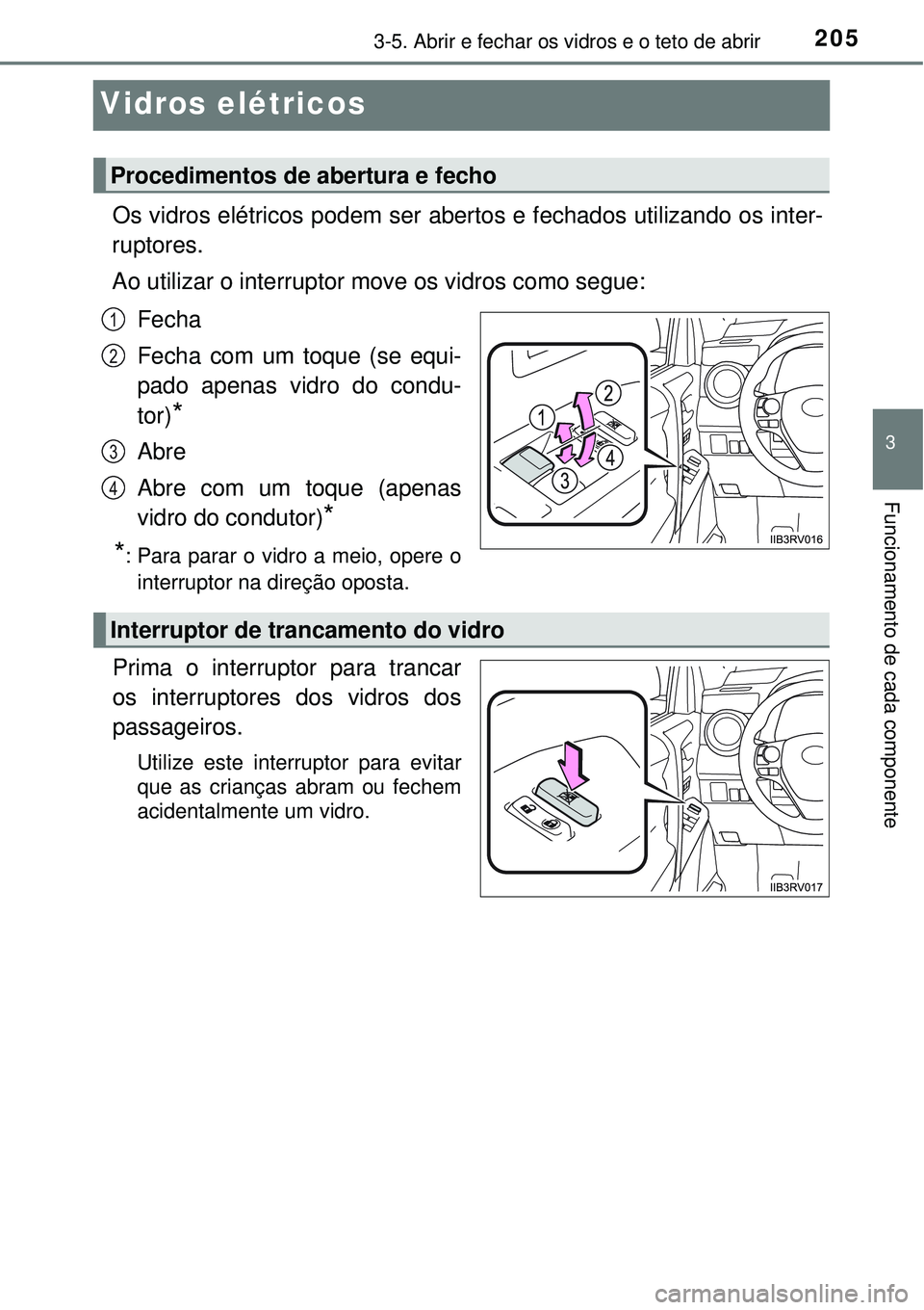 TOYOTA RAV4 2017 Manual de utilização (in Portuguese) 205
3
3-5. Abrir e fechar os vidros e o teto de abrir
Funcionamento de cada componente
Vidros elétricos
Os vidros elétricos podem ser abertos e fechados utilizando os inter-
ruptores.
Ao utilizar o TOYOTA RAV4 2017 Manual de utilização (in Portuguese) 205
3
3-5. Abrir e fechar os vidros e o teto de abrir
Funcionamento de cada componente
Vidros elétricos
Os vidros elétricos podem ser abertos e fechados utilizando os inter-
ruptores.
Ao utilizar o