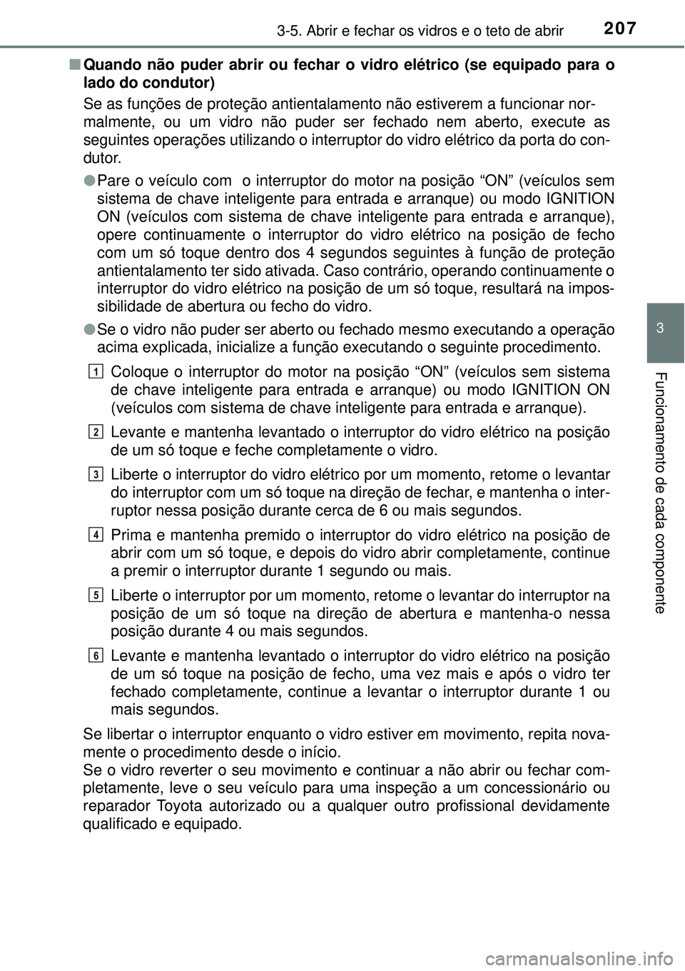 TOYOTA RAV4 2017 Manual de utilização (in Portuguese) 2073-5. Abrir e fechar os vidros e o teto de abrir
3
Funcionamento de cada componente
nQuando não puder abrir ou fechar o vidro elétrico (se equipado para o
lado do condutor)
Se as funções de pro TOYOTA RAV4 2017 Manual de utilização (in Portuguese) 2073-5. Abrir e fechar os vidros e o teto de abrir
3
Funcionamento de cada componente
nQuando não puder abrir ou fechar o vidro elétrico (se equipado para o
lado do condutor)
Se as funções de pro