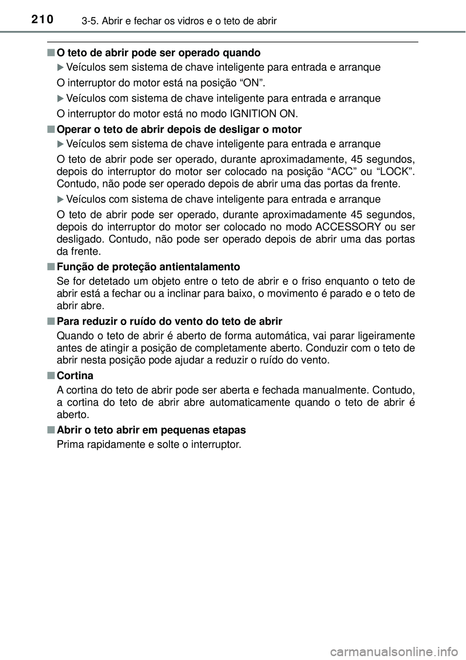 TOYOTA RAV4 2017 Manual de utilização (in Portuguese) 2103-5. Abrir e fechar os vidros e o teto de abrir
nO teto de abrir pode ser operado quando
Veículos sem sistema de chave inteligente para entrada e arranque
O interruptor do motor está na posiç TOYOTA RAV4 2017 Manual de utilização (in Portuguese) 2103-5. Abrir e fechar os vidros e o teto de abrir
nO teto de abrir pode ser operado quando
Veículos sem sistema de chave inteligente para entrada e arranque
O interruptor do motor está na posiç