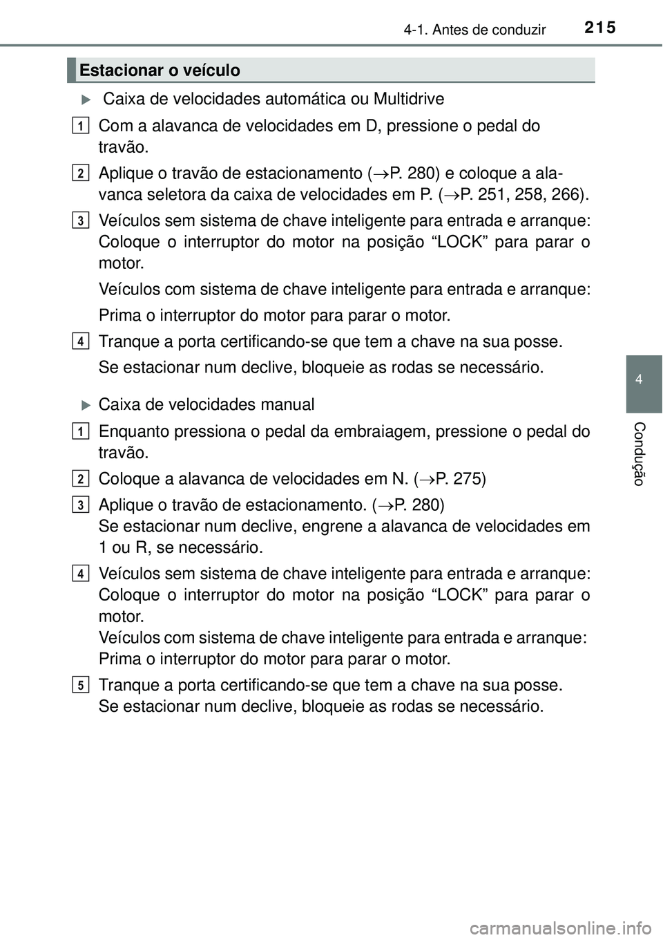 TOYOTA RAV4 2017 Manual de utilização (in Portuguese) 2154-1. Antes de conduzir
4
Condução
Caixa de velocidades automática ou Multidrive
Com a alavanca de velocidades em D, pressione o pedal do
travão.
Aplique o travão de estacionamento (P. 2 TOYOTA RAV4 2017 Manual de utilização (in Portuguese) 2154-1. Antes de conduzir
4
Condução
Caixa de velocidades automática ou Multidrive
Com a alavanca de velocidades em D, pressione o pedal do
travão.
Aplique o travão de estacionamento (P. 2