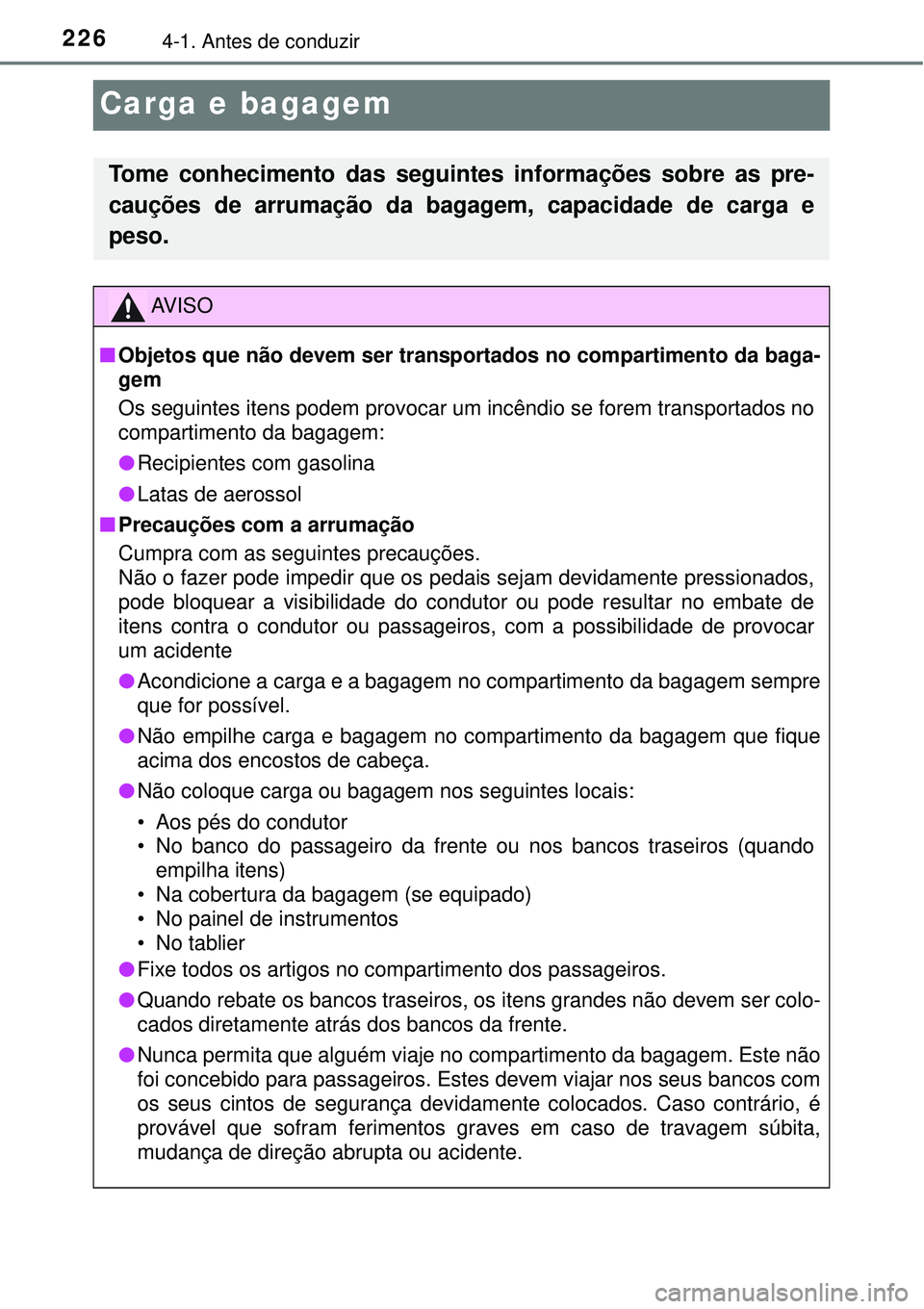 TOYOTA RAV4 2017 Manual de utilização (in Portuguese) 2264-1. Antes de conduzir
Carga e bagagem
Tome conhecimento das seguintes informações sobre as pre-
cauções de arrumação da bagagem, capacidade de carga e
peso.
AV I S O
nObjetos que não devem TOYOTA RAV4 2017 Manual de utilização (in Portuguese) 2264-1. Antes de conduzir
Carga e bagagem
Tome conhecimento das seguintes informações sobre as pre-
cauções de arrumação da bagagem, capacidade de carga e
peso.
AV I S O
nObjetos que não devem
