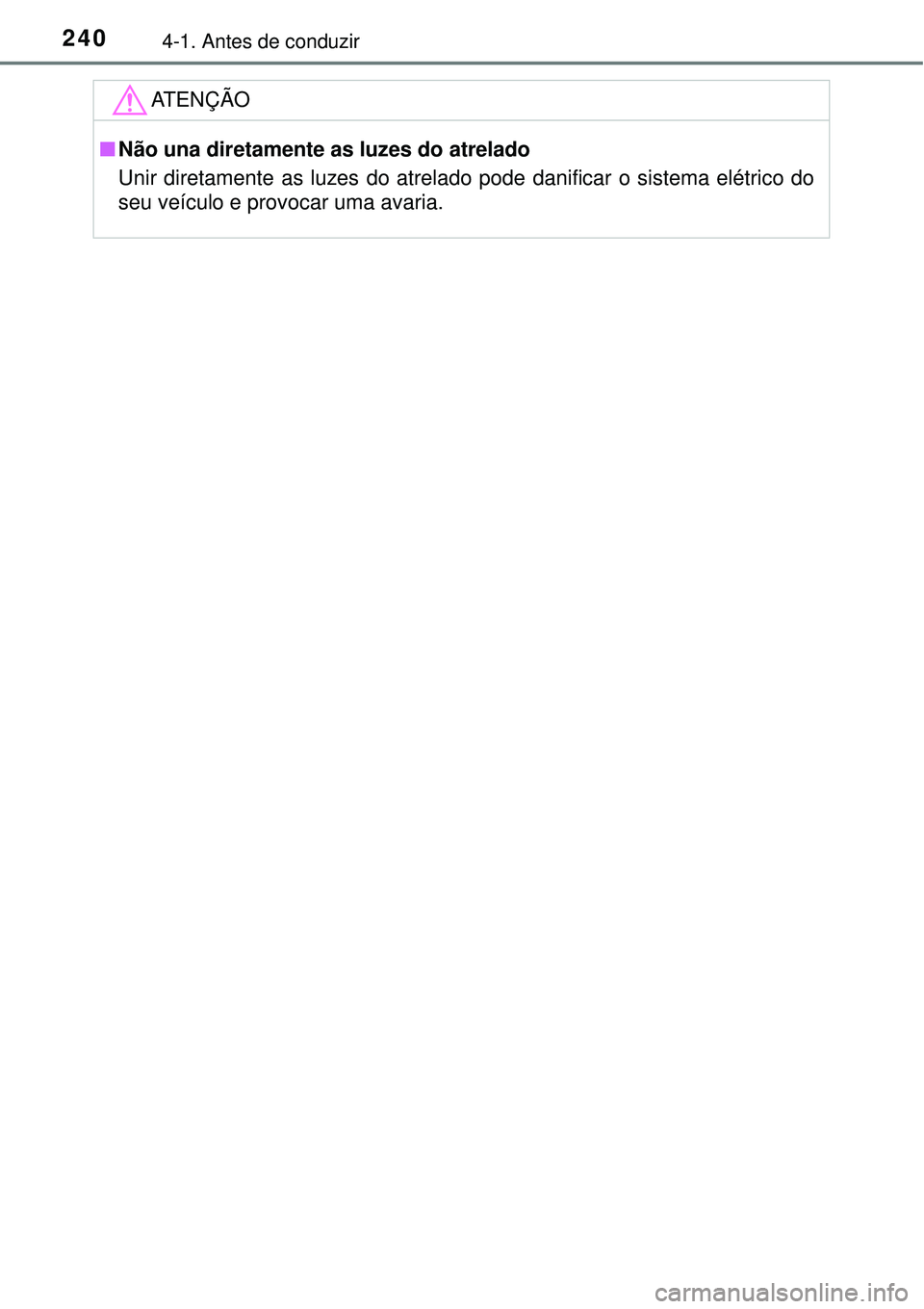 TOYOTA RAV4 2017 Manual de utilização (in Portuguese) 2404-1. Antes de conduzir
ATENÇÃO
nNão una diretamente as luzes do atrelado
Unir diretamente as luzes do atrelado pode danificar o sistema elétrico do
seu veículo e provocar uma avaria. TOYOTA RAV4 2017 Manual de utilização (in Portuguese) 2404-1. Antes de conduzir
ATENÇÃO
nNão una diretamente as luzes do atrelado
Unir diretamente as luzes do atrelado pode danificar o sistema elétrico do
seu veículo e provocar uma avaria.