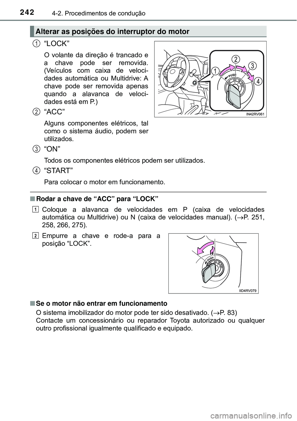 TOYOTA RAV4 2017 Manual de utilização (in Portuguese) 2424-2. Procedimentos de condução
“LOCK”
O volante da direção é trancado e
a chave pode ser removida.
(Veículos com caixa de veloci-
dades automática ou Multidrive: A
chave pode ser removid TOYOTA RAV4 2017 Manual de utilização (in Portuguese) 2424-2. Procedimentos de condução
“LOCK”
O volante da direção é trancado e
a chave pode ser removida.
(Veículos com caixa de veloci-
dades automática ou Multidrive: A
chave pode ser removid