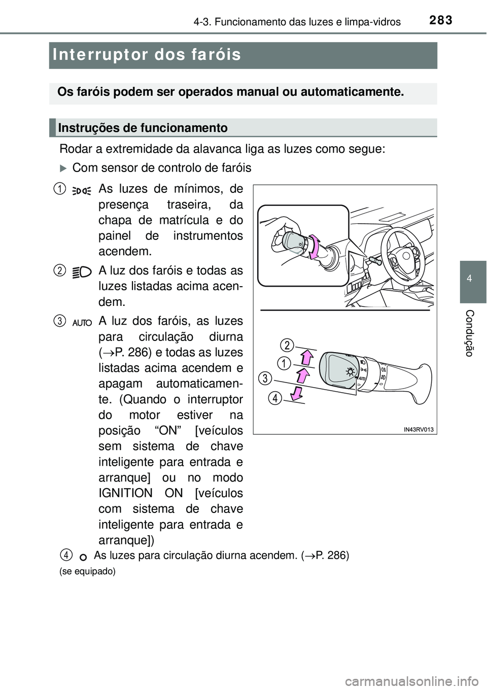 TOYOTA RAV4 2017 Manual de utilização (in Portuguese) 283
4
4-3. Funcionamento das luzes e limpa-vidros
Condução
Interruptor dos faróis
Rodar a extremidade da alavanca liga as luzes como segue:
Com sensor de controlo de faróis
As luzes de mínimos TOYOTA RAV4 2017 Manual de utilização (in Portuguese) 283
4
4-3. Funcionamento das luzes e limpa-vidros
Condução
Interruptor dos faróis
Rodar a extremidade da alavanca liga as luzes como segue:
Com sensor de controlo de faróis
As luzes de mínimos