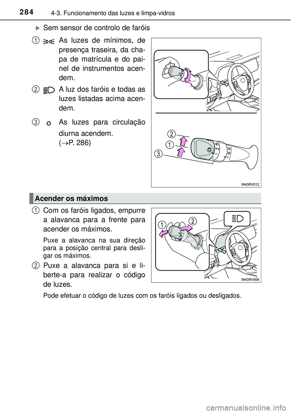 TOYOTA RAV4 2017 Manual de utilização (in Portuguese) 2844-3. Funcionamento das luzes e limpa-vidros
Sem sensor de controlo de faróis
As luzes de mínimos, de
presença traseira, da cha-
pa de matrícula e do pai-
nel de instrumentos acen-
dem.
A luz TOYOTA RAV4 2017 Manual de utilização (in Portuguese) 2844-3. Funcionamento das luzes e limpa-vidros
Sem sensor de controlo de faróis
As luzes de mínimos, de
presença traseira, da cha-
pa de matrícula e do pai-
nel de instrumentos acen-
dem.
A luz