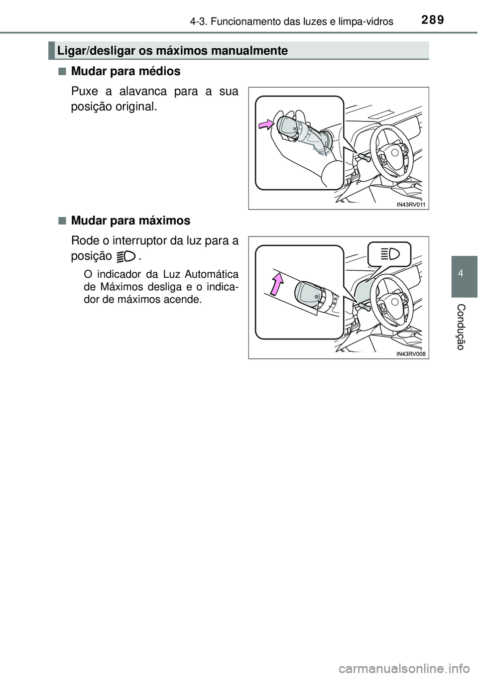TOYOTA RAV4 2017 Manual de utilização (in Portuguese) 2894-3. Funcionamento das luzes e limpa-vidros
4
Condução
nMudar para médios
Puxe a alavanca para a sua
posição original.
nMudar para máximos
Rode o interruptor da luz para a
posição .
O indic TOYOTA RAV4 2017 Manual de utilização (in Portuguese) 2894-3. Funcionamento das luzes e limpa-vidros
4
Condução
nMudar para médios
Puxe a alavanca para a sua
posição original.
nMudar para máximos
Rode o interruptor da luz para a
posição .
O indic