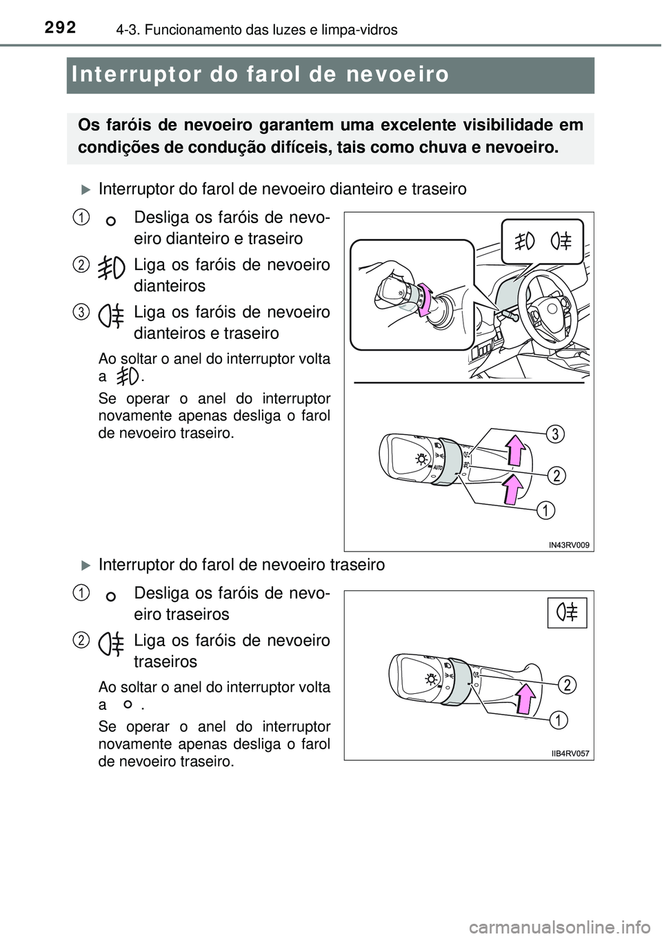 TOYOTA RAV4 2017 Manual de utilização (in Portuguese) 2924-3. Funcionamento das luzes e limpa-vidros
Interruptor do farol de nevoeiro
Interruptor do farol de nevoeiro dianteiro e traseiro
Desliga os faróis de nevo-
eiro dianteiro e traseiro
Liga os f TOYOTA RAV4 2017 Manual de utilização (in Portuguese) 2924-3. Funcionamento das luzes e limpa-vidros
Interruptor do farol de nevoeiro
Interruptor do farol de nevoeiro dianteiro e traseiro
Desliga os faróis de nevo-
eiro dianteiro e traseiro
Liga os f