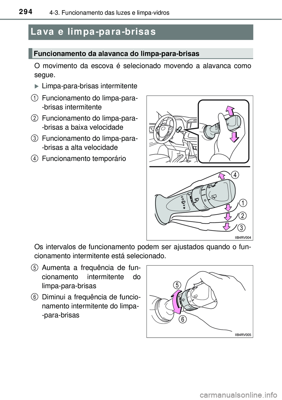 TOYOTA RAV4 2017 Manual de utilização (in Portuguese) 2944-3. Funcionamento das luzes e limpa-vidros
Lava e limpa-para-brisas
O movimento da escova é selecionado movendo a alavanca como
segue.
Limpa-para-brisas intermitente
Funcionamento do limpa-pa TOYOTA RAV4 2017 Manual de utilização (in Portuguese) 2944-3. Funcionamento das luzes e limpa-vidros
Lava e limpa-para-brisas
O movimento da escova é selecionado movendo a alavanca como
segue.
Limpa-para-brisas intermitente
Funcionamento do limpa-pa
