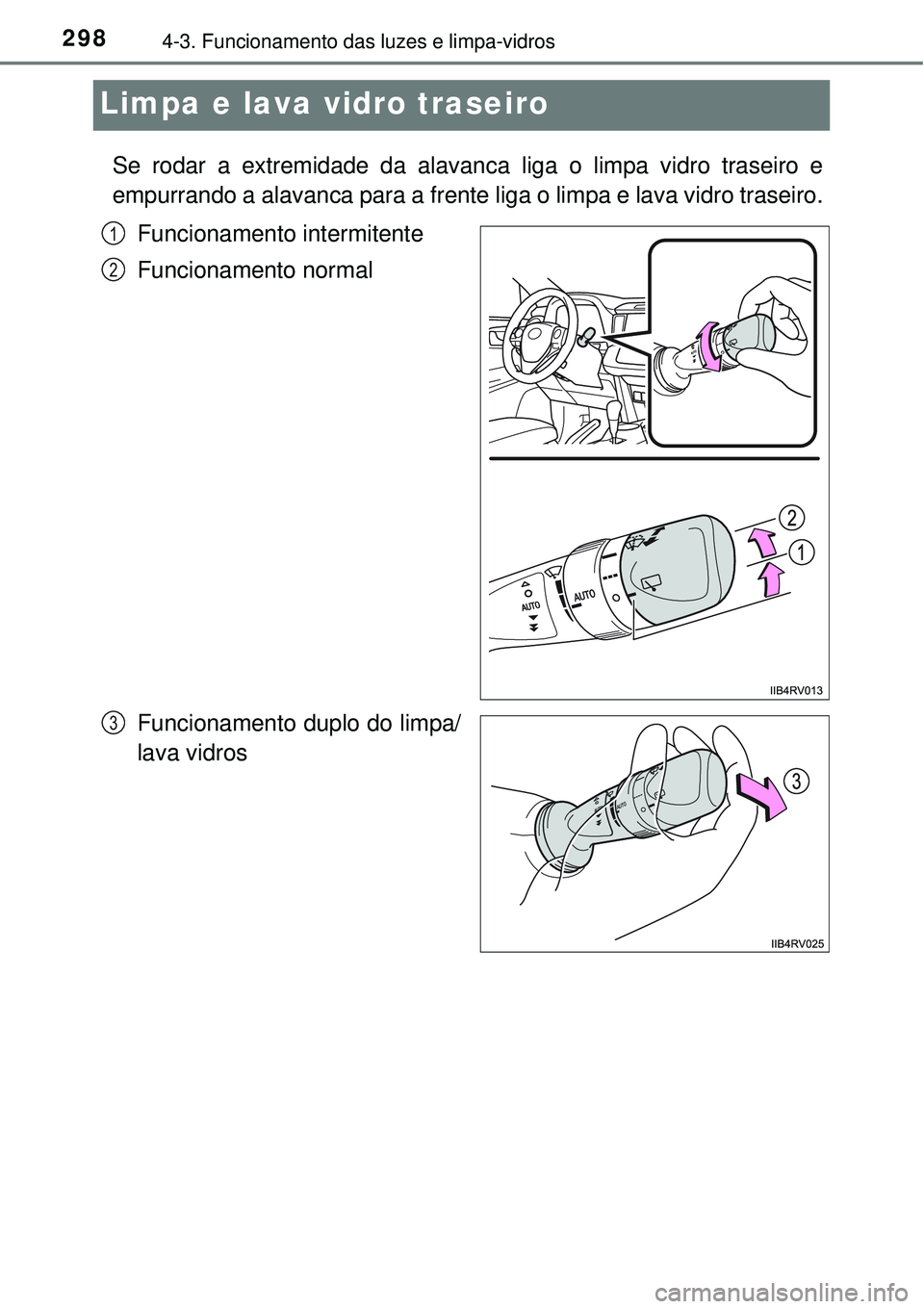 TOYOTA RAV4 2017 Manual de utilização (in Portuguese) 2984-3. Funcionamento das luzes e limpa-vidros
Limpa e lava vidro traseiro
Se rodar a extremidade da alavanca liga o limpa vidro traseiro e
empurrando a alavanca para a frente liga o limpa e lava vidr TOYOTA RAV4 2017 Manual de utilização (in Portuguese) 2984-3. Funcionamento das luzes e limpa-vidros
Limpa e lava vidro traseiro
Se rodar a extremidade da alavanca liga o limpa vidro traseiro e
empurrando a alavanca para a frente liga o limpa e lava vidr