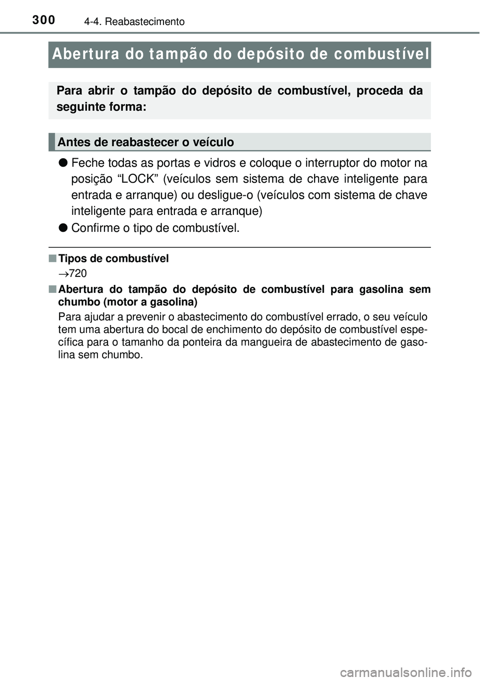 TOYOTA RAV4 2017 Manual de utilização (in Portuguese) 3004-4. Reabastecimento
Abertura do tampão do depósito de combustível
lFeche todas as portas e vidros e coloque o interruptor do motor na
posição “LOCK” (veículos sem sistema de chave inteli TOYOTA RAV4 2017 Manual de utilização (in Portuguese) 3004-4. Reabastecimento
Abertura do tampão do depósito de combustível
lFeche todas as portas e vidros e coloque o interruptor do motor na
posição “LOCK” (veículos sem sistema de chave inteli