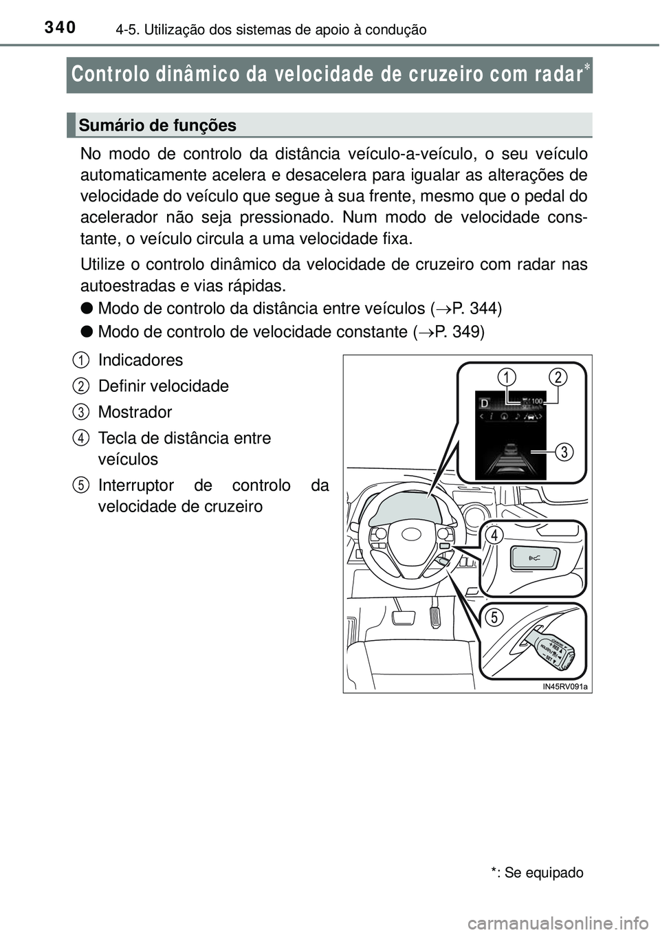 TOYOTA RAV4 2017 Manual de utilização (in Portuguese) 3404-5. Utilização dos sistemas de apoio à condução
Controlo dinâmico da velocidade de cruzeiro com radar
No modo de controlo da distância veículo-a-veículo, o seu veículo
automaticamente TOYOTA RAV4 2017 Manual de utilização (in Portuguese) 3404-5. Utilização dos sistemas de apoio à condução
Controlo dinâmico da velocidade de cruzeiro com radar
No modo de controlo da distância veículo-a-veículo, o seu veículo
automaticamente
