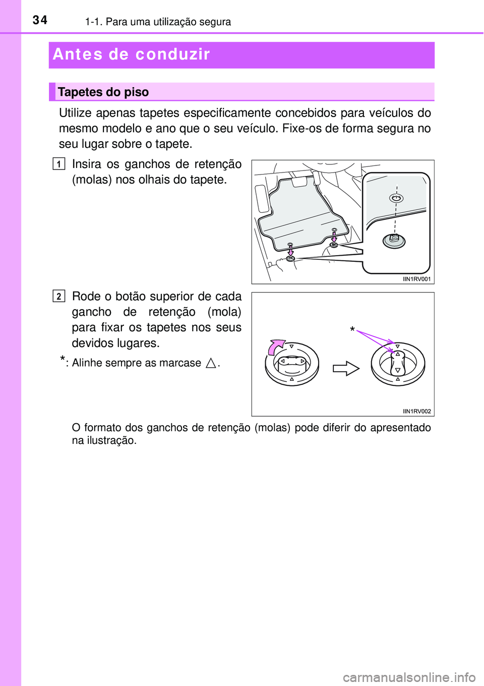 TOYOTA RAV4 2017  Manual de utilização (in Portuguese) 341-1. Para uma utilização segura
Antes de conduzir
Utilize apenas tapetes especificamente concebidos para veículos do
mesmo modelo e ano que o seu veículo. Fixe-os de forma segura no
seu lugar so