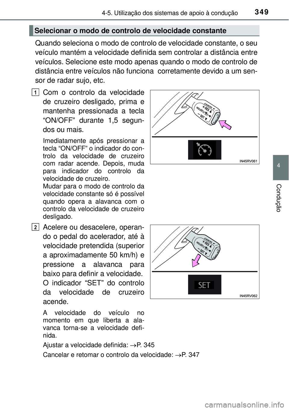 TOYOTA RAV4 2017  Manual de utilização (in Portuguese) 3494-5. Utilização dos sistemas de apoio à condução
4
Condução
Quando seleciona o modo de controlo de velocidade constante, o seu
veículo mantém a velocidade definida sem controlar a distânc