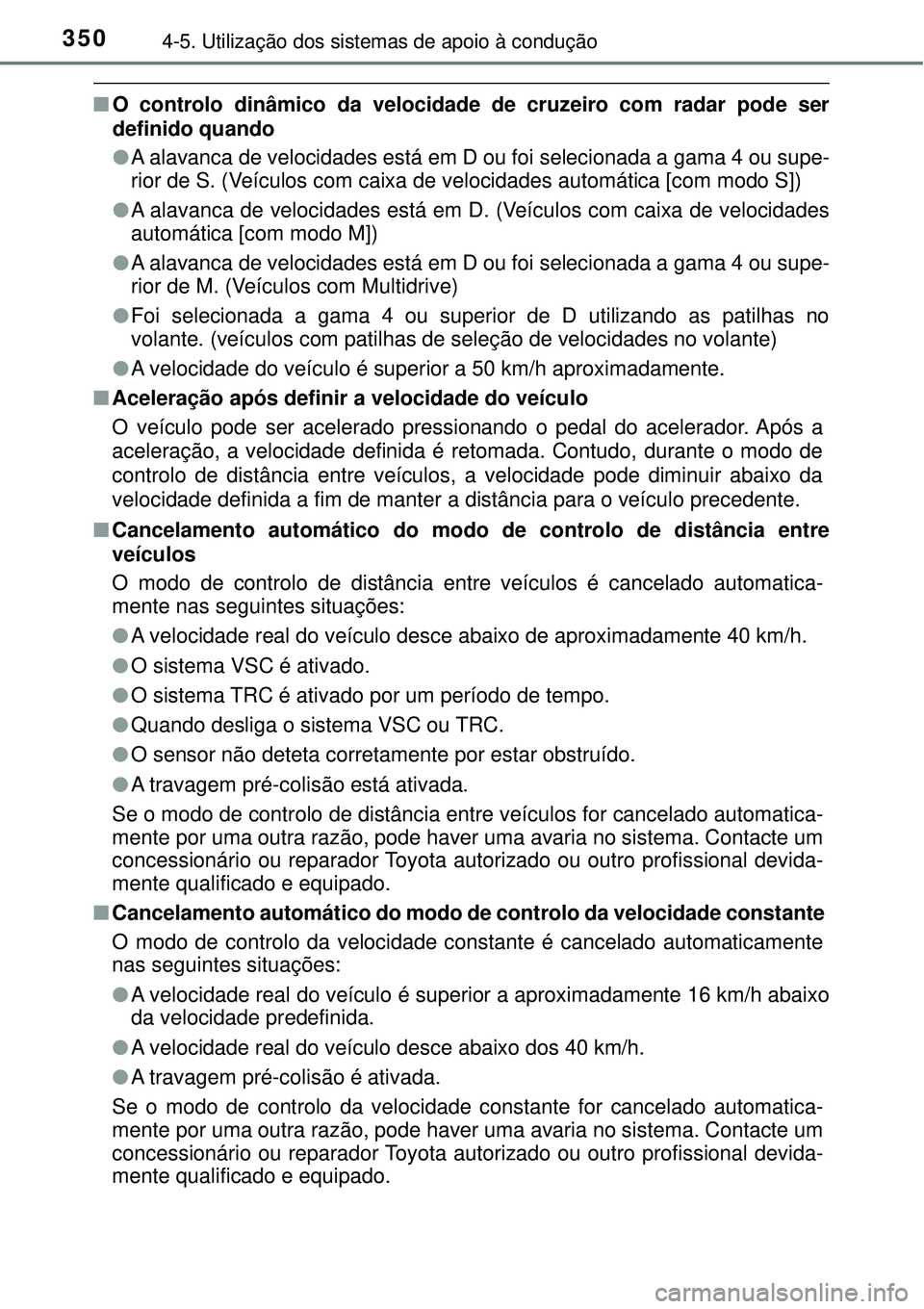 TOYOTA RAV4 2017  Manual de utilização (in Portuguese) 3504-5. Utilização dos sistemas de apoio à condução
nO controlo dinâmico da velocidade de cruzeiro com radar pode ser
definido quando
lA alavanca de velocidades está em D ou foi selecionada a g