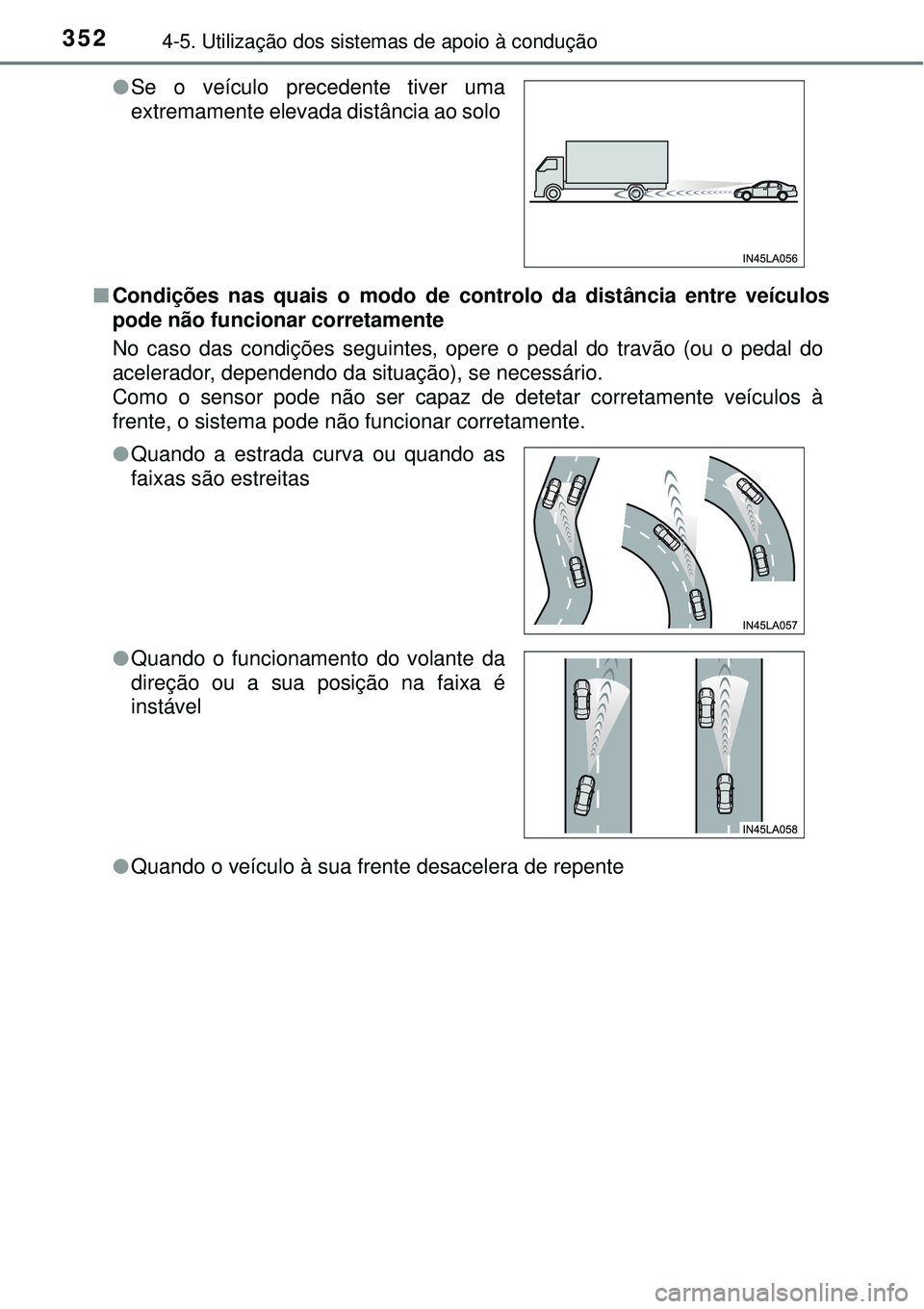 TOYOTA RAV4 2017  Manual de utilização (in Portuguese) 3524-5. Utilização dos sistemas de apoio à condução
nCondições nas quais o modo de controlo da distância entre veículos
pode não funcionar corretamente
No caso das condições seguintes, ope