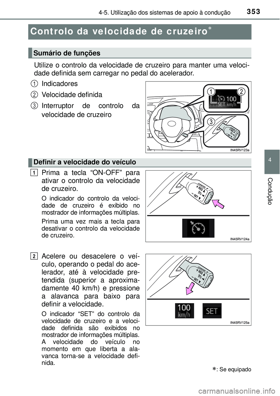 TOYOTA RAV4 2017  Manual de utilização (in Portuguese) 353
4
4-5. Utilização dos sistemas de apoio à condução
Condução
Controlo da velocidade de cruzeiro
Utilize o controlo da velocidade de cruzeiro para manter uma veloci-
dade definida sem carr