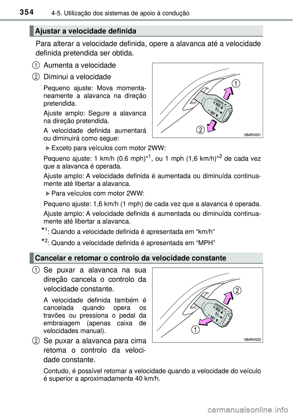 TOYOTA RAV4 2017  Manual de utilização (in Portuguese) 3544-5. Utilização dos sistemas de apoio à condução
Para alterar a velocidade definida, opere a alavanca até a velocidade
definida pretendida ser obtida.
Aumenta a velocidade
Diminui a velocidad