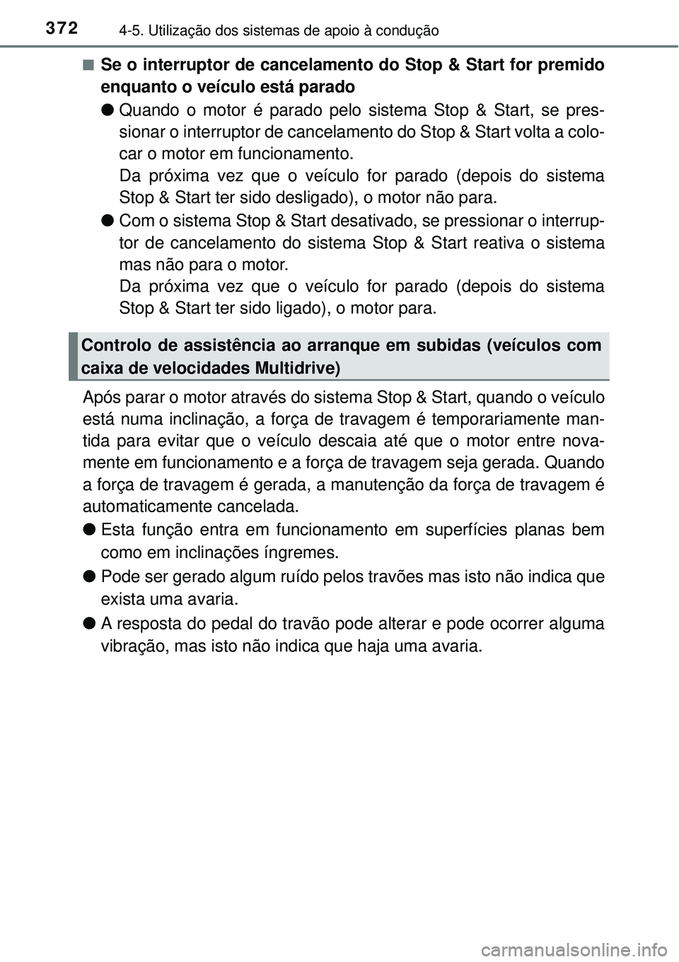 TOYOTA RAV4 2017  Manual de utilização (in Portuguese) 3724-5. Utilização dos sistemas de apoio à condução
nSe o interruptor de cancelamento do Stop & Start for premido
enquanto o veículo está parado
lQuando o motor é parado pelo sistema Stop & St