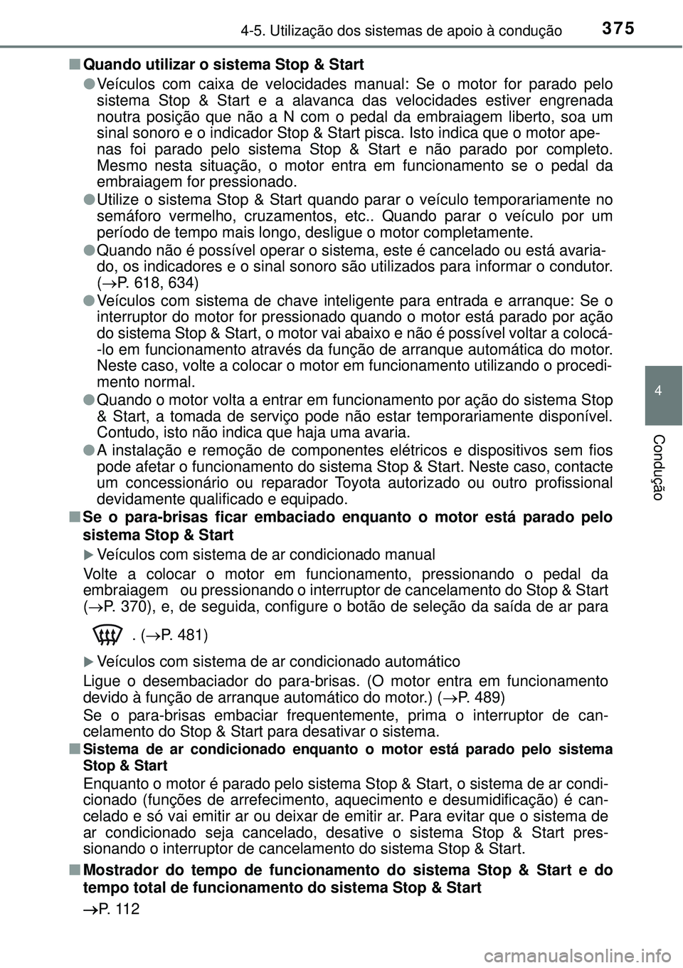 TOYOTA RAV4 2017  Manual de utilização (in Portuguese) 3754-5. Utilização dos sistemas de apoio à condução
4
Condução
nQuando utilizar o sistema Stop & Start
lVeículos com caixa de velocidades manual: Se o motor for parado pelo
sistema Stop & Star