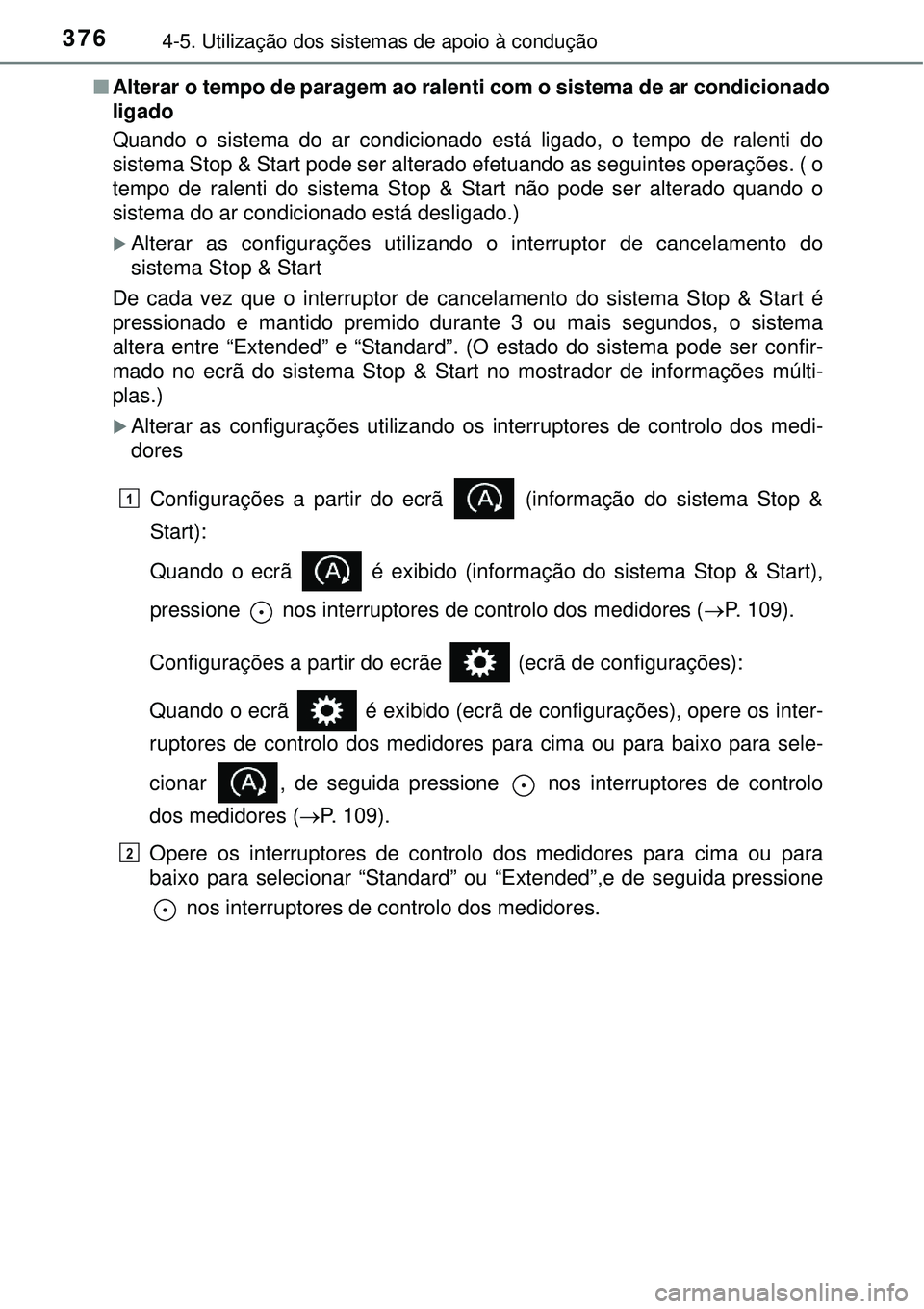 TOYOTA RAV4 2017  Manual de utilização (in Portuguese) 3764-5. Utilização dos sistemas de apoio à condução
nAlterar o tempo de paragem ao ralenti com o sistema de ar condicionado
ligado
Quando o sistema do ar condicionado está ligado, o tempo de ral