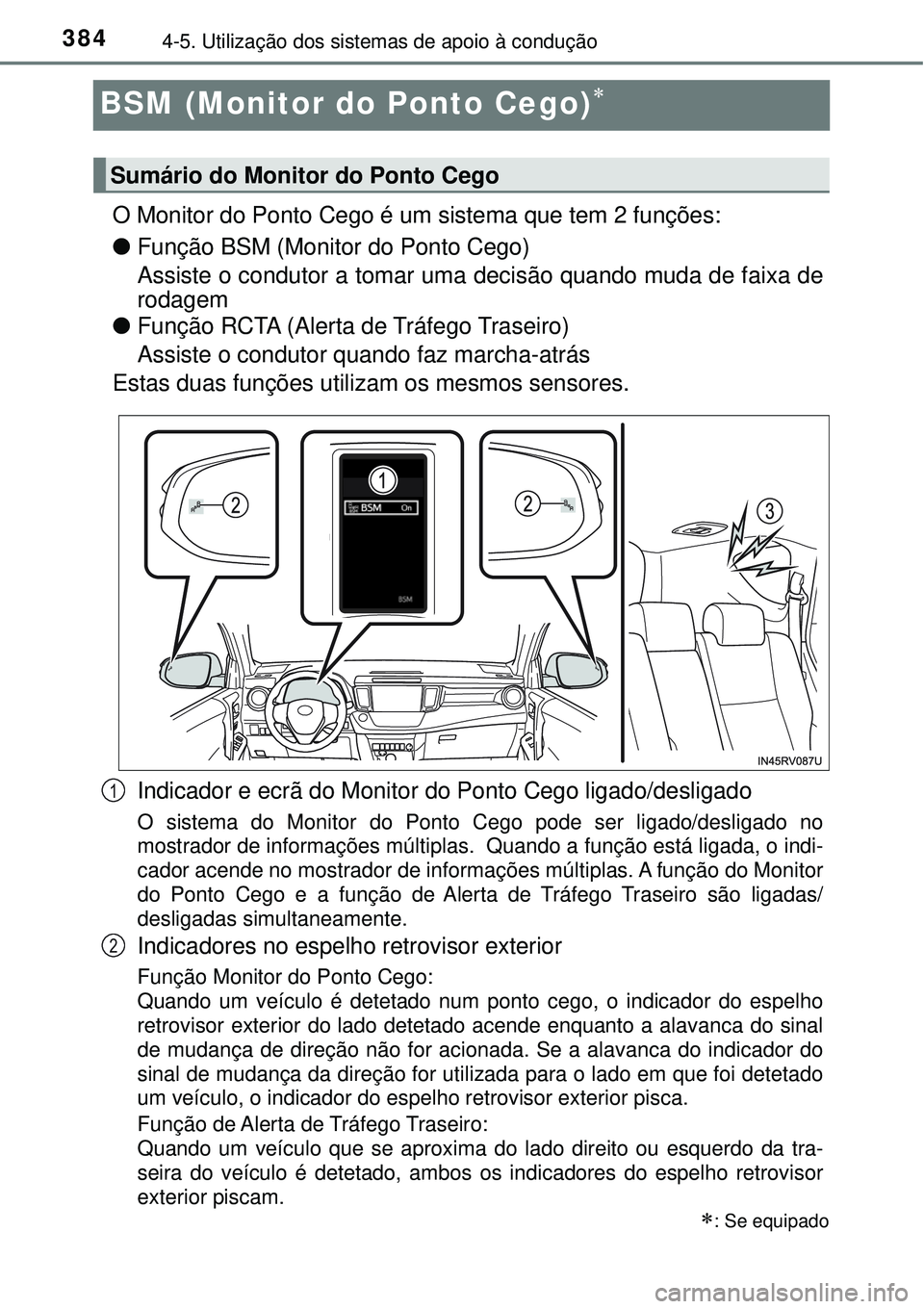 TOYOTA RAV4 2017  Manual de utilização (in Portuguese) 3844-5. Utilização dos sistemas de apoio à condução
BSM (Monitor do Ponto Cego)
O Monitor do Ponto Cego é um sistema que tem 2 funções:
lFunção BSM (Monitor do Ponto Cego)
Assiste o condu
