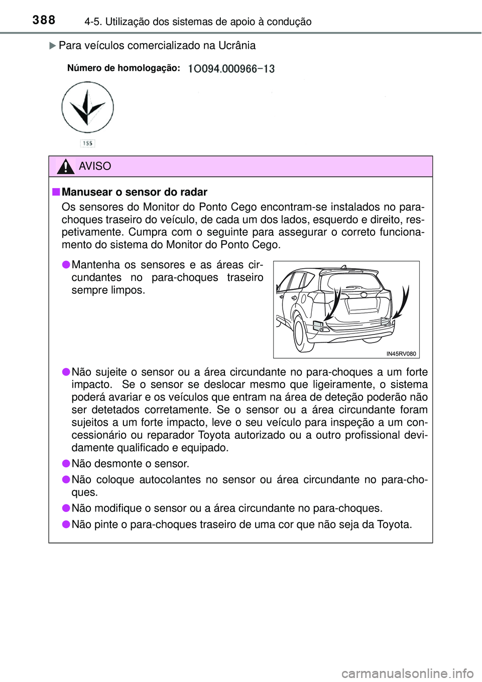TOYOTA RAV4 2017  Manual de utilização (in Portuguese) 3884-5. Utilização dos sistemas de apoio à condução
Para veículos comercializado na Ucrânia
AV I S O
nManusear o sensor do radar
Os sensores do Monitor do Ponto Cego encontram-se instalados 