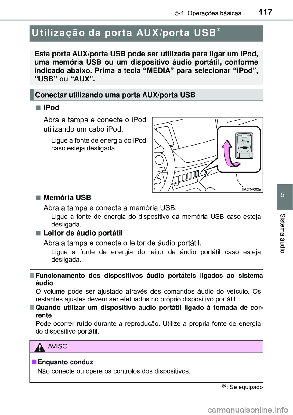 TOYOTA RAV4 2017 Manual de utilização (in Portuguese) 417
5
5-1. Operações básicas
Sistema áudio
Utilização da porta AUX/porta USB
niPod
Abra a tampa e conecte o iPod
utilizando um cabo iPod.
Ligue a fonte de energia do iPod
caso esteja desliga TOYOTA RAV4 2017 Manual de utilização (in Portuguese) 417
5
5-1. Operações básicas
Sistema áudio
Utilização da porta AUX/porta USB
niPod
Abra a tampa e conecte o iPod
utilizando um cabo iPod.
Ligue a fonte de energia do iPod
caso esteja desliga
