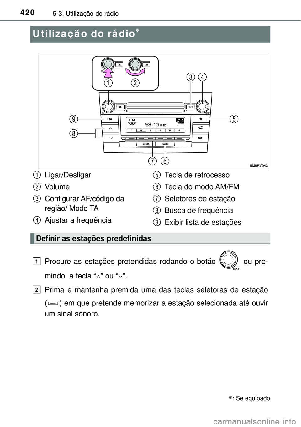 TOYOTA RAV4 2017 Manual de utilização (in Portuguese) 4205-3. Utilização do rádio
Utilização do rádio
Procure as estações pretendidas rodando o botão ou pre-
mindo a tecla “” ou “”.
Prima e mantenha premida uma das teclas sel TOYOTA RAV4 2017 Manual de utilização (in Portuguese) 4205-3. Utilização do rádio
Utilização do rádio
Procure as estações pretendidas rodando o botão ou pre-
mindo a tecla “” ou “”.
Prima e mantenha premida uma das teclas sel