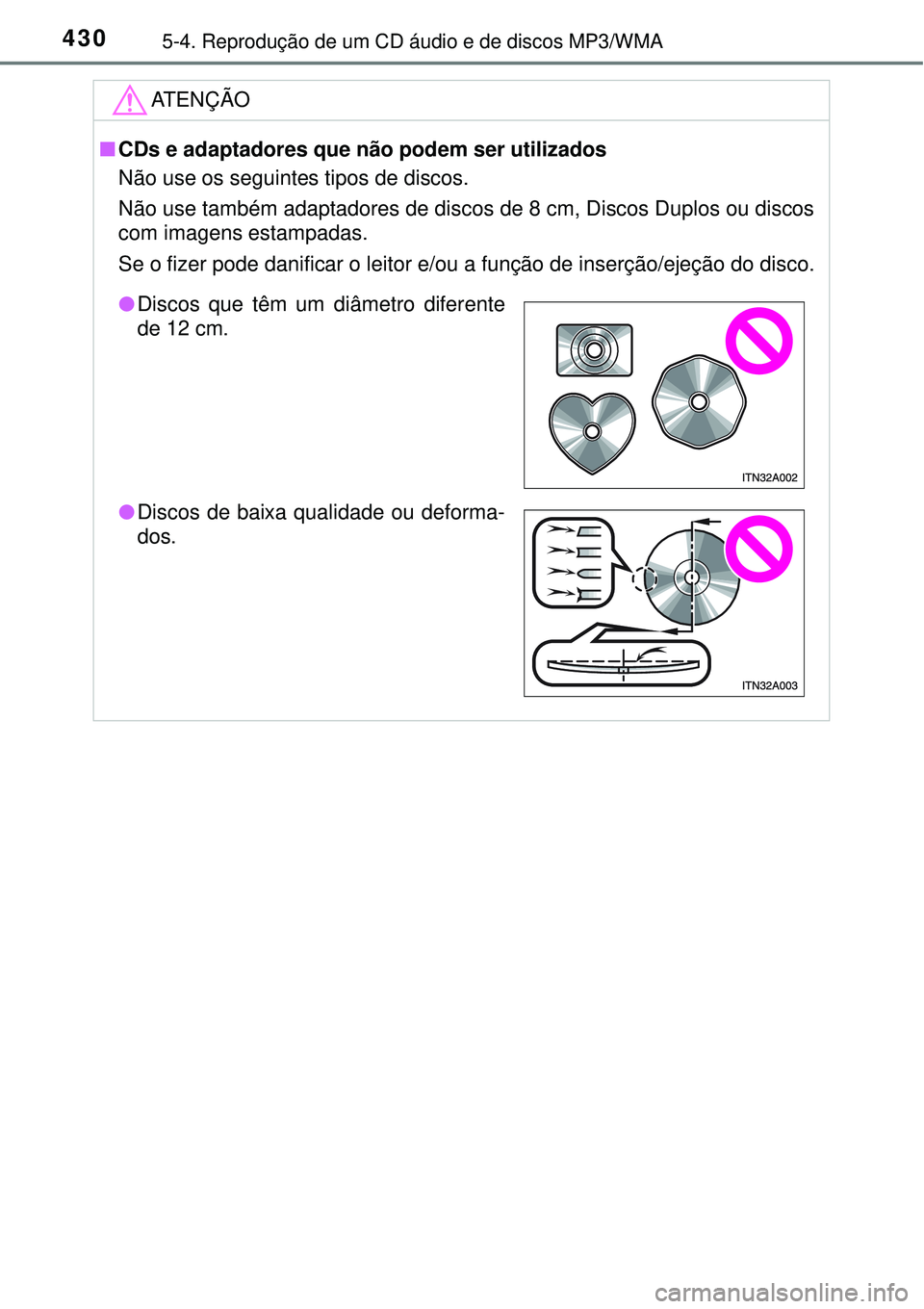 TOYOTA RAV4 2017 Manual de utilização (in Portuguese) 4305-4. Reprodução de um CD áudio e de discos MP3/WMA
ATENÇÃO
nCDs e adaptadores que não podem ser utilizados
Não use os seguintes tipos de discos.
Não use também adaptadores de discos de 8 TOYOTA RAV4 2017 Manual de utilização (in Portuguese) 4305-4. Reprodução de um CD áudio e de discos MP3/WMA
ATENÇÃO
nCDs e adaptadores que não podem ser utilizados
Não use os seguintes tipos de discos.
Não use também adaptadores de discos de 8